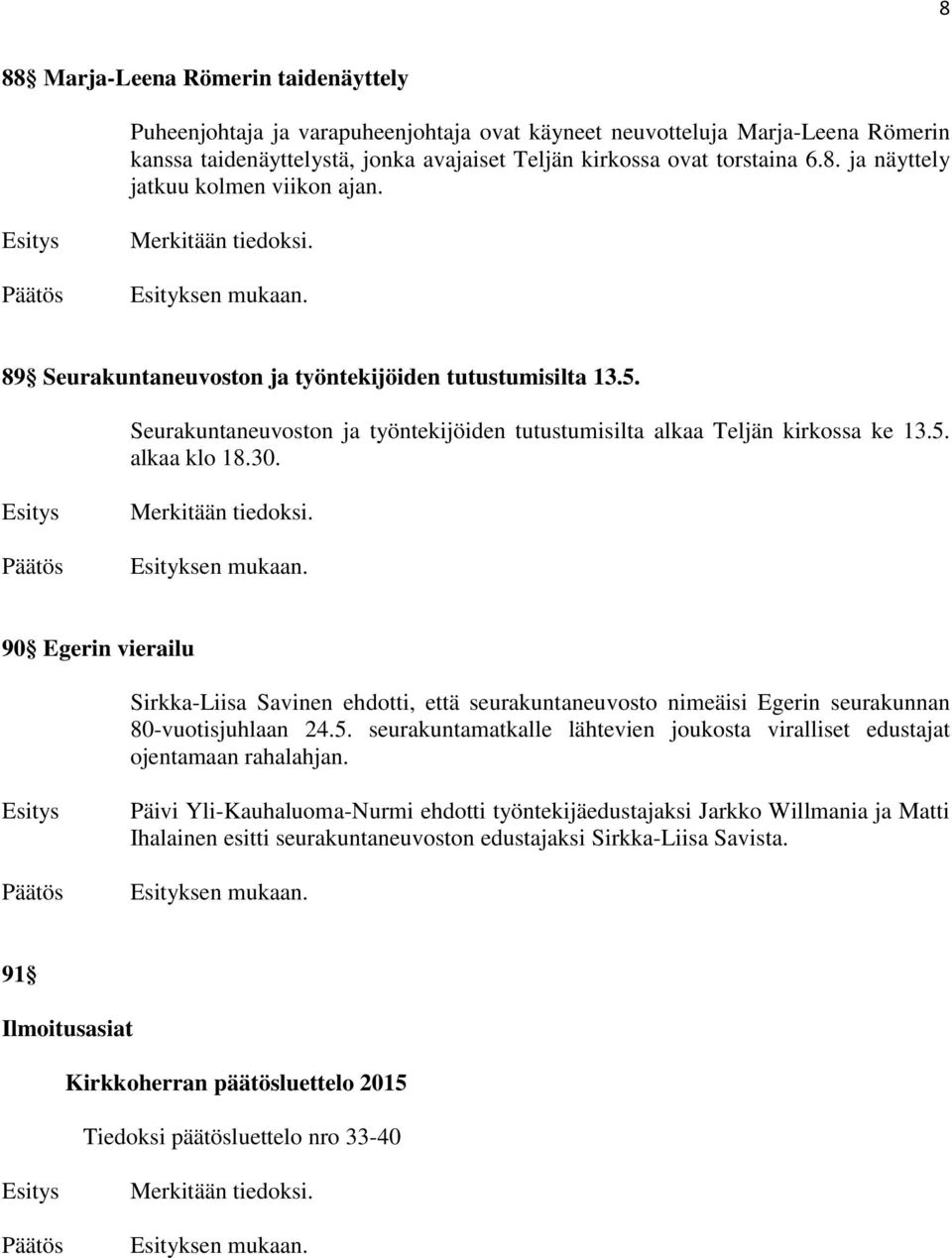 Merkitään tiedoksi. 90 Egerin vierailu Sirkka-Liisa Savinen ehdotti, että seurakuntaneuvosto nimeäisi Egerin seurakunnan 80-vuotisjuhlaan 24.5.