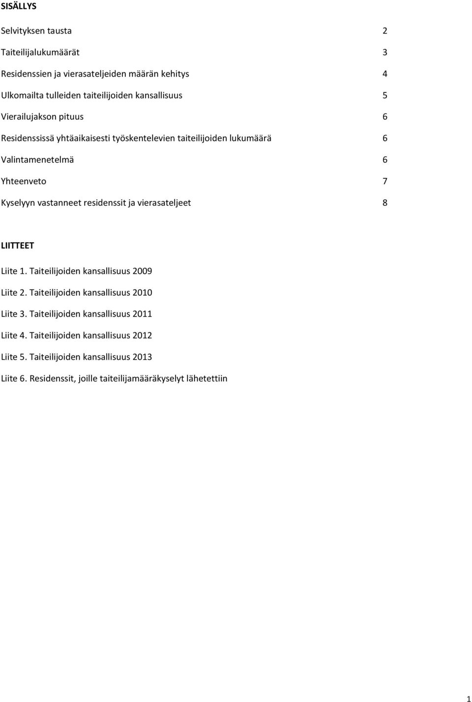 residenssit ja vierasateljeet 8 LIITTEET Liite 1. Taiteilijoiden kansallisuus 2009 Liite 2. Taiteilijoiden kansallisuus 2010 Liite 3.