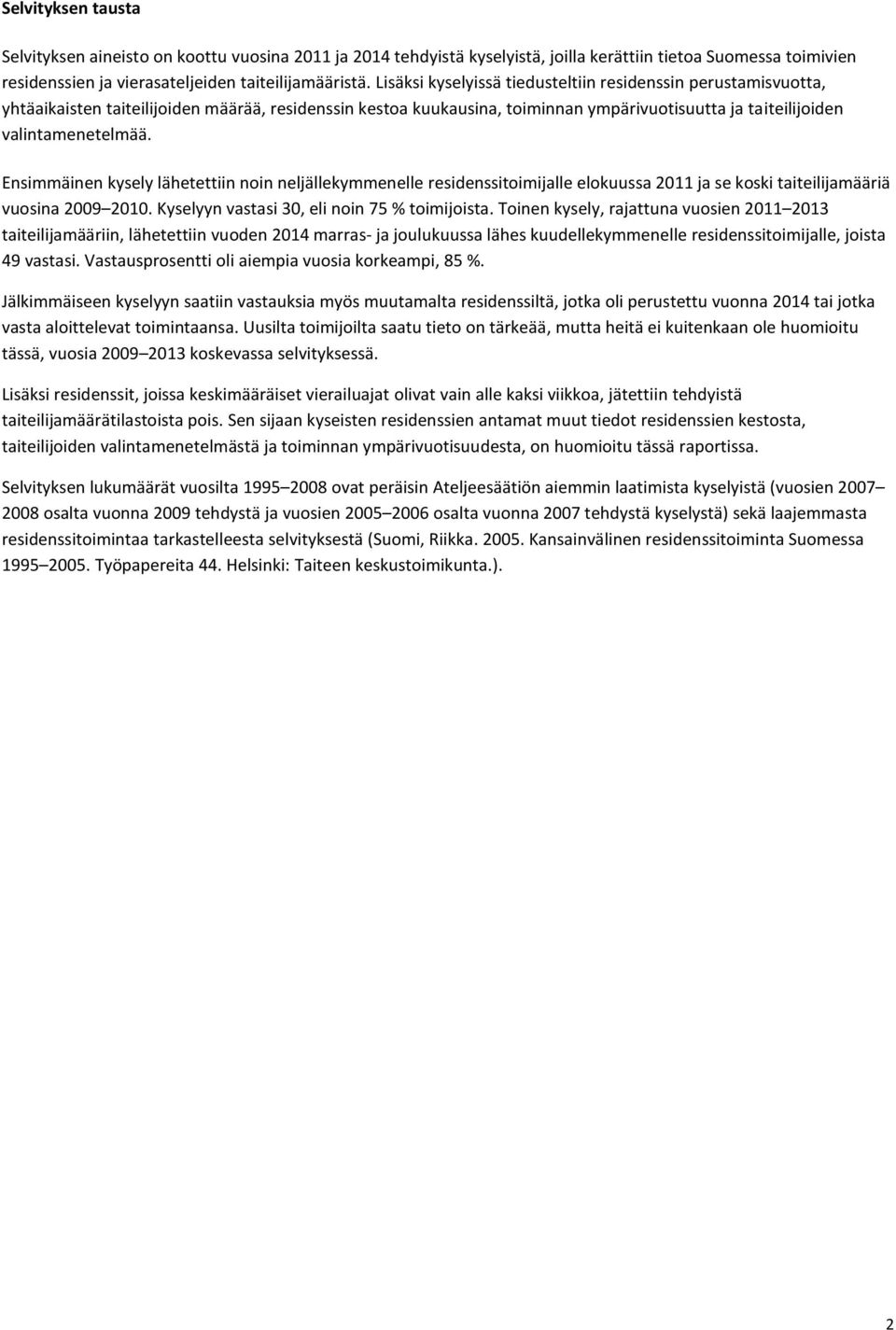 Ensimmäinen kysely lähetettiin noin neljällekymmenelle residenssitoimijalle elokuussa 2011 ja se koski taiteilijamääriä vuosina 2009 2010. Kyselyyn vastasi 30, eli noin 75 % toimijoista.