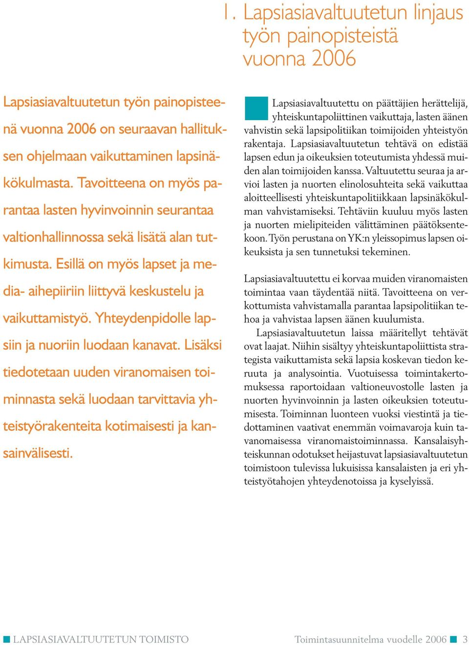 Yhteydenpidolle lapsiin ja nuoriin luodaan kanavat. Lisäksi tiedotetaan uuden viranomaisen toiminnasta sekä luodaan tarvittavia yhteistyörakenteita kotimaisesti ja kansainvälisesti.