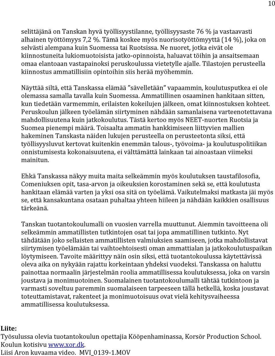 Ne nuoret, jotka eivät ole kiinnostuneita lukiomuotoisista jatko-opinnoista, haluavat töihin ja ansaitsemaan omaa elantoaan vastapainoksi peruskoulussa vietetylle ajalle.