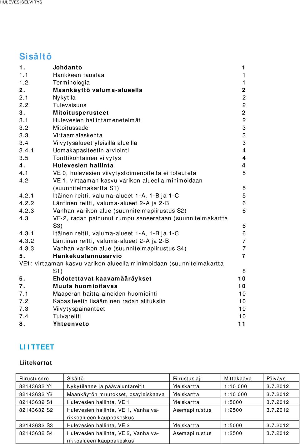 Hulevesien hallinta 4 4.1 VE 0, hulevesien viivytystoimenpiteitä ei toteuteta 5 4.2 VE 1, virtaaman kasvu varikon alueella minimoidaan (suunnitelmakartta S1) 5 4.2.1 Itäinen reitti, valuma-alueet 1-A, 1-B ja 1-C 5 4.