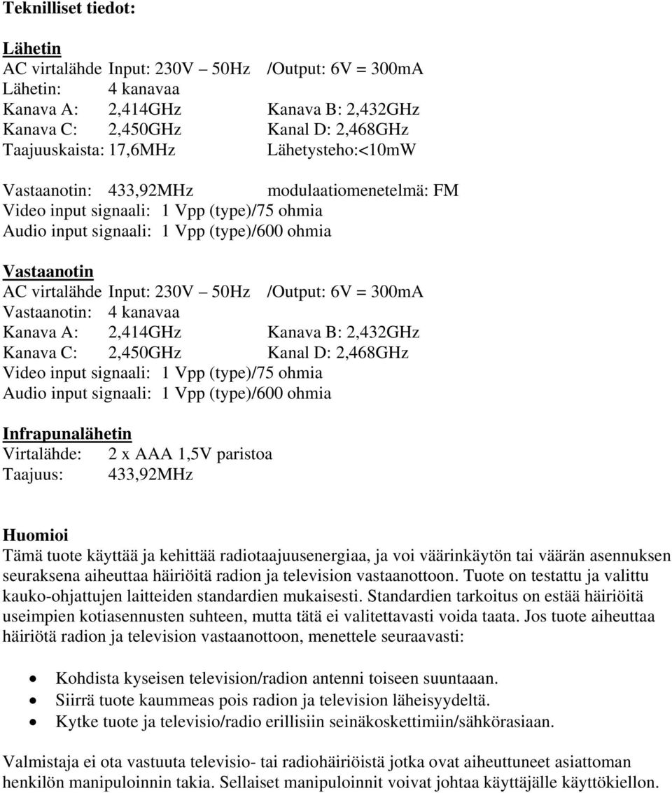 /Output: 6V = 300mA Vastaanotin: 4 kanavaa Kanava A: 2,414GHz Kanava B: 2,432GHz Kanava C: 2,450GHz Kanal D: 2,468GHz Video input signaali: 1 Vpp (type)/75 ohmia Audio input signaali: 1 Vpp