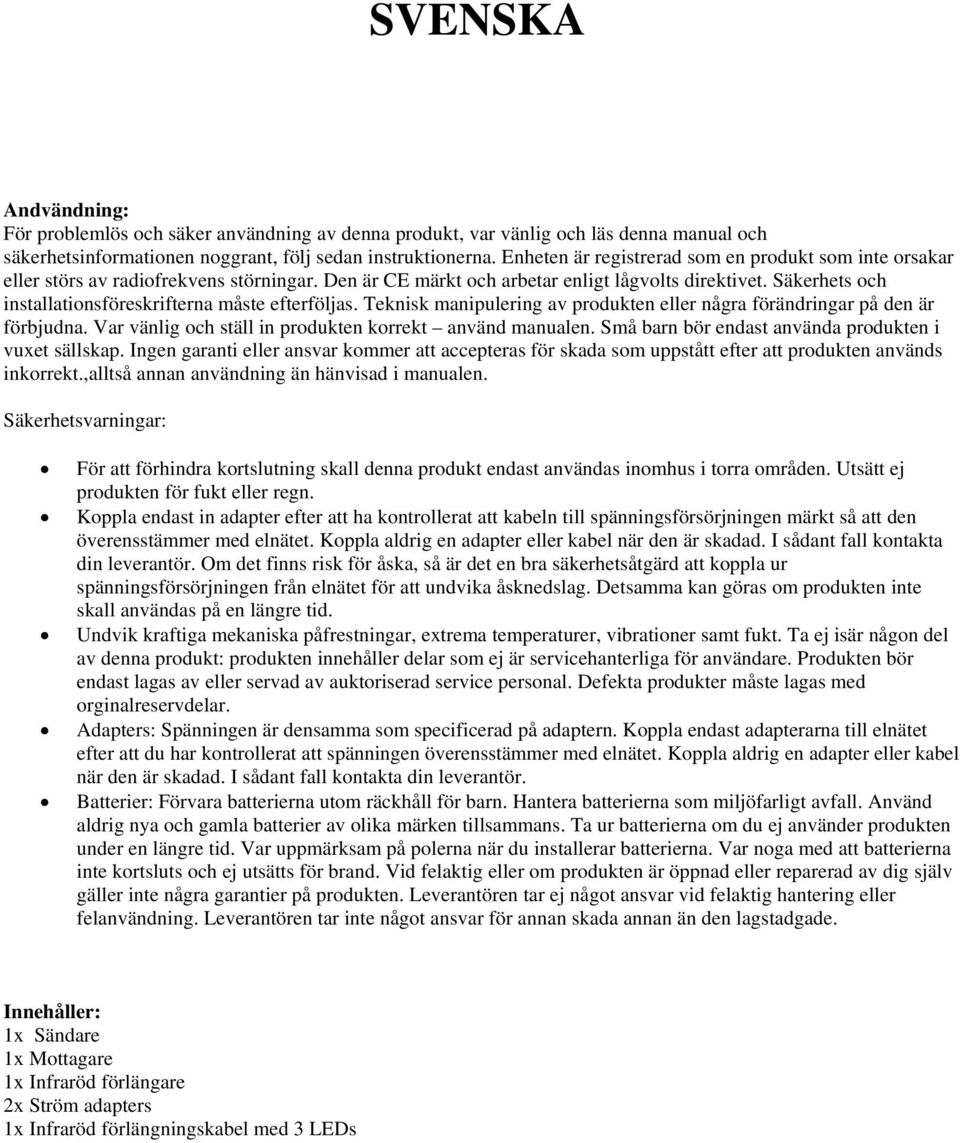 Säkerhets och installationsföreskrifterna måste efterföljas. Teknisk manipulering av produkten eller några förändringar på den är förbjudna. Var vänlig och ställ in produkten korrekt använd manualen.