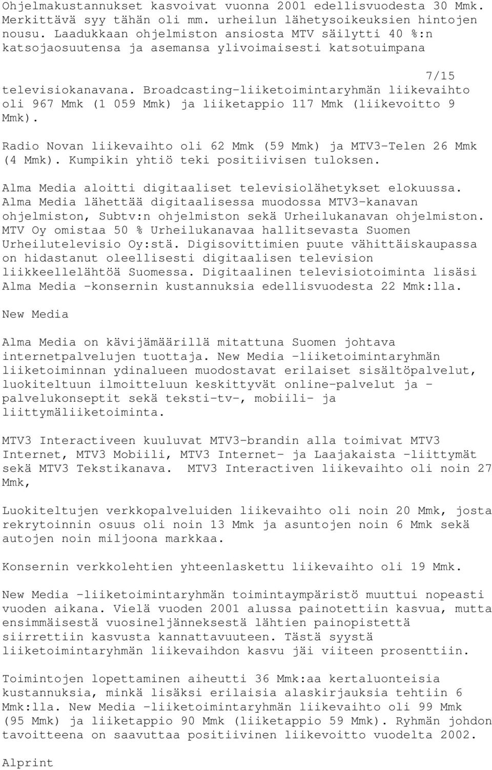 Broadcasting-liiketoimintaryhmän liikevaihto oli 967 Mmk (1 059 Mmk) ja liiketappio 117 Mmk (liikevoitto 9 Mmk). Radio Novan liikevaihto oli 62 Mmk (59 Mmk) ja MTV3-Telen 26 Mmk (4 Mmk).