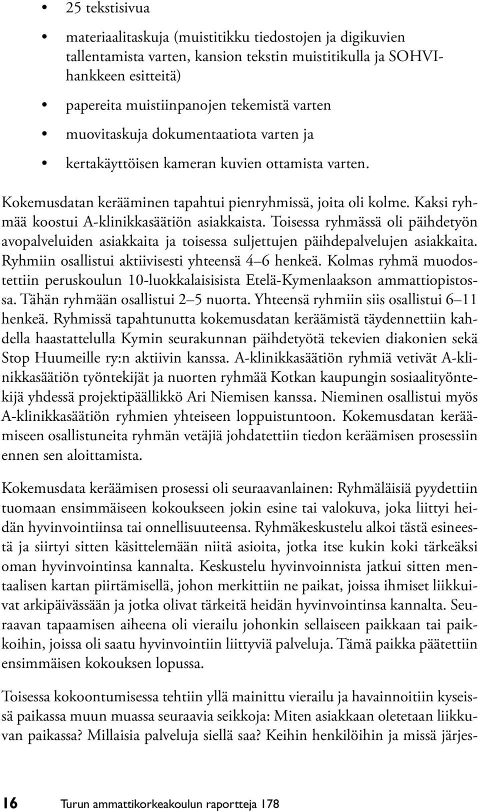 Kaksi ryhmää koostui A-klinikkasäätiön asiakkaista. Toisessa ryhmässä oli päihdetyön avopalveluiden asiakkaita ja toisessa suljettujen päihdepalvelujen asiakkaita.