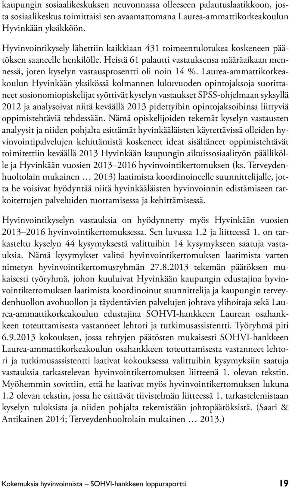 Laurea-ammattikorkeakoulun Hyvinkään yksikössä kolmannen lukuvuoden opintojaksoja suorittaneet sosionomiopiskelijat syöttivät kyselyn vastaukset SPSS-ohjelmaan syksyllä 2012 ja analysoivat niitä