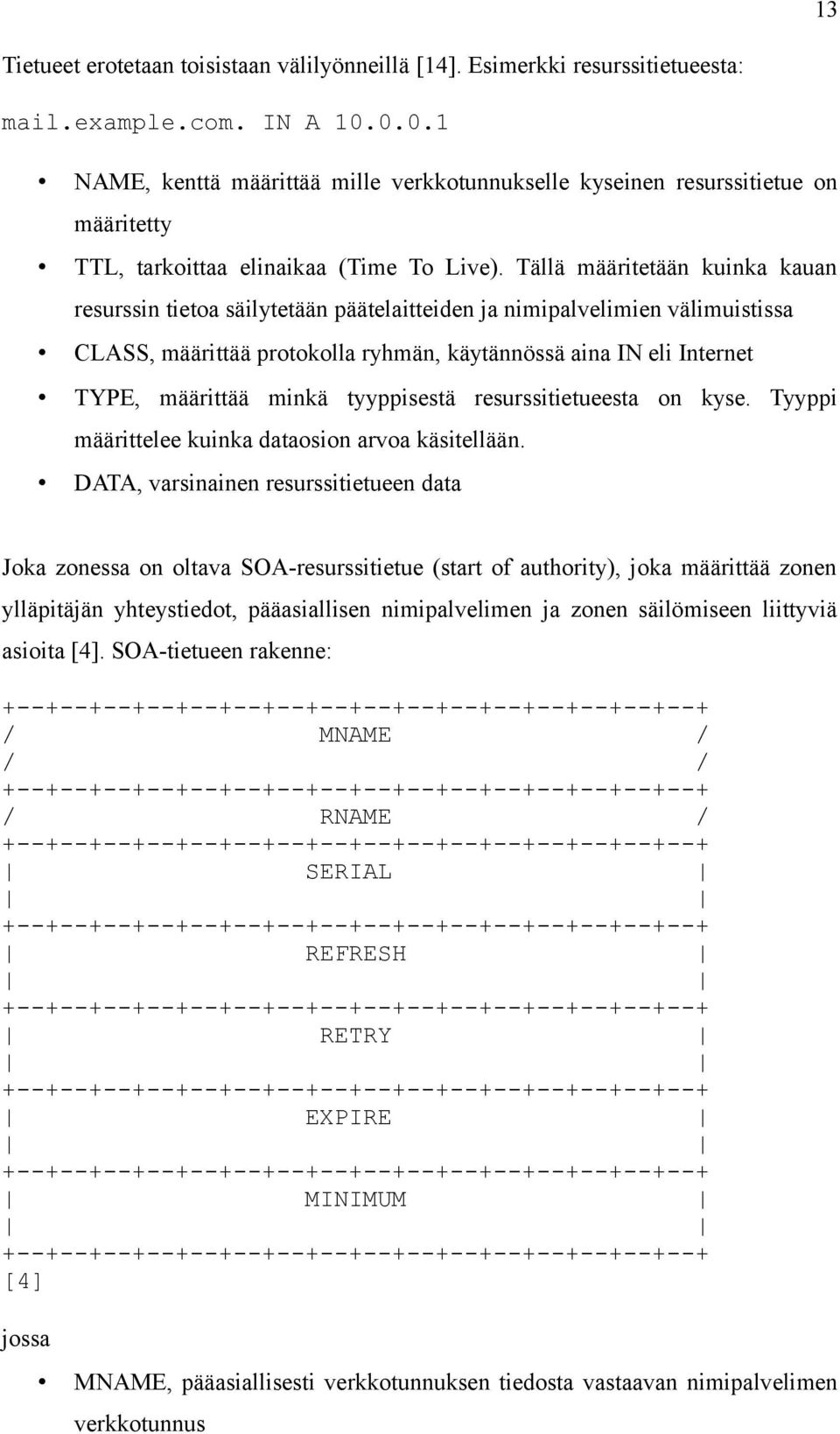 Tällä määritetään kuinka kauan resurssin tietoa säilytetään päätelaitteiden ja nimipalvelimien välimuistissa CLASS, määrittää protokolla ryhmän, käytännössä aina IN eli Internet TYPE, määrittää minkä