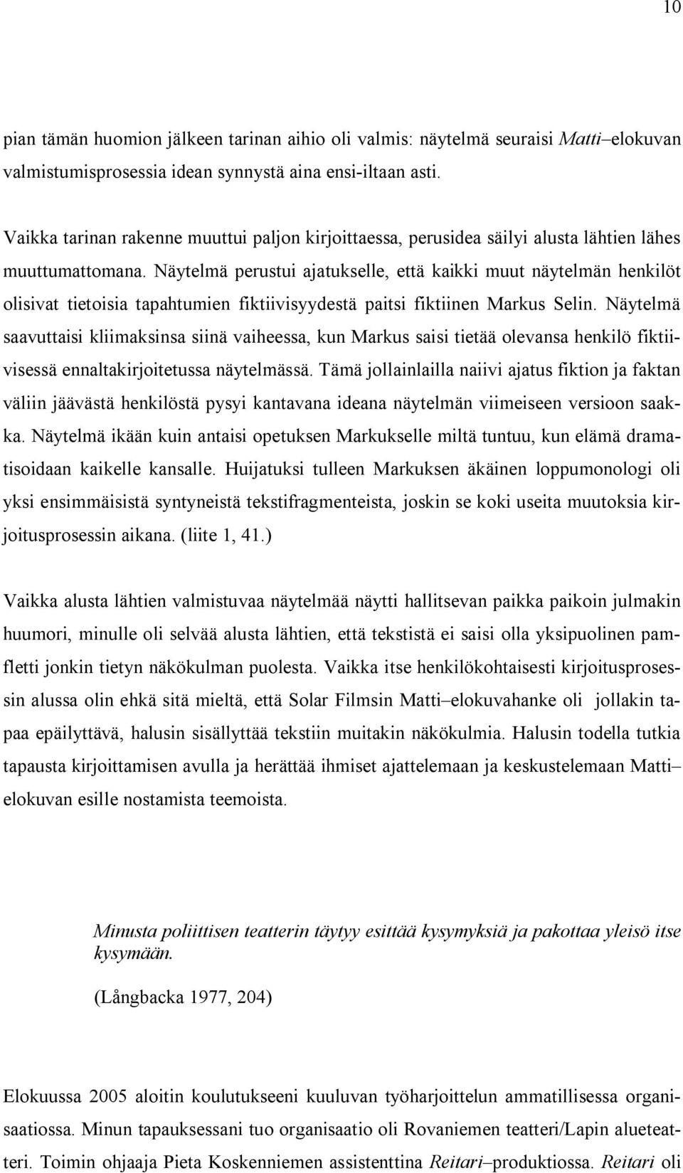 Näytelmä perustui ajatukselle, että kaikki muut näytelmän henkilöt olisivat tietoisia tapahtumien fiktiivisyydestä paitsi fiktiinen Markus Selin.