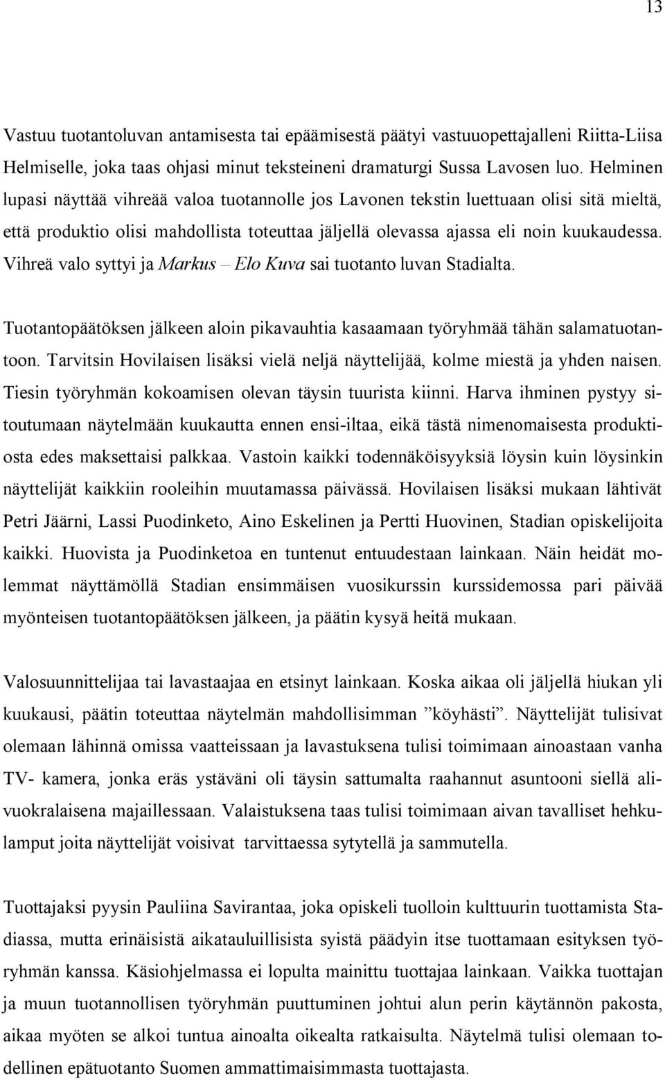 Vihreä valo syttyi ja Markus Elo Kuva sai tuotanto luvan Stadialta. Tuotantopäätöksen jälkeen aloin pikavauhtia kasaamaan työryhmää tähän salamatuotantoon.