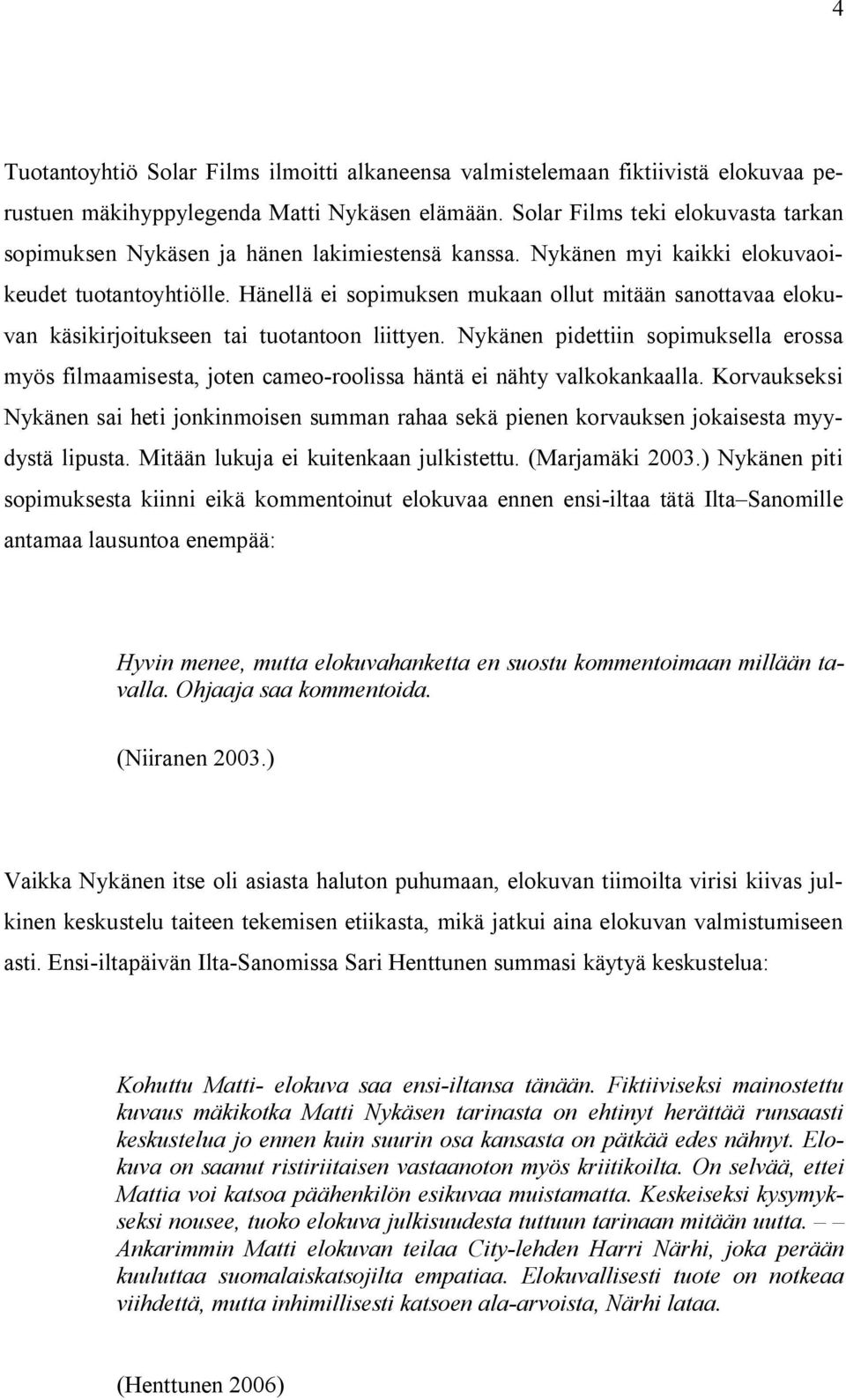 Hänellä ei sopimuksen mukaan ollut mitään sanottavaa elokuvan käsikirjoitukseen tai tuotantoon liittyen.