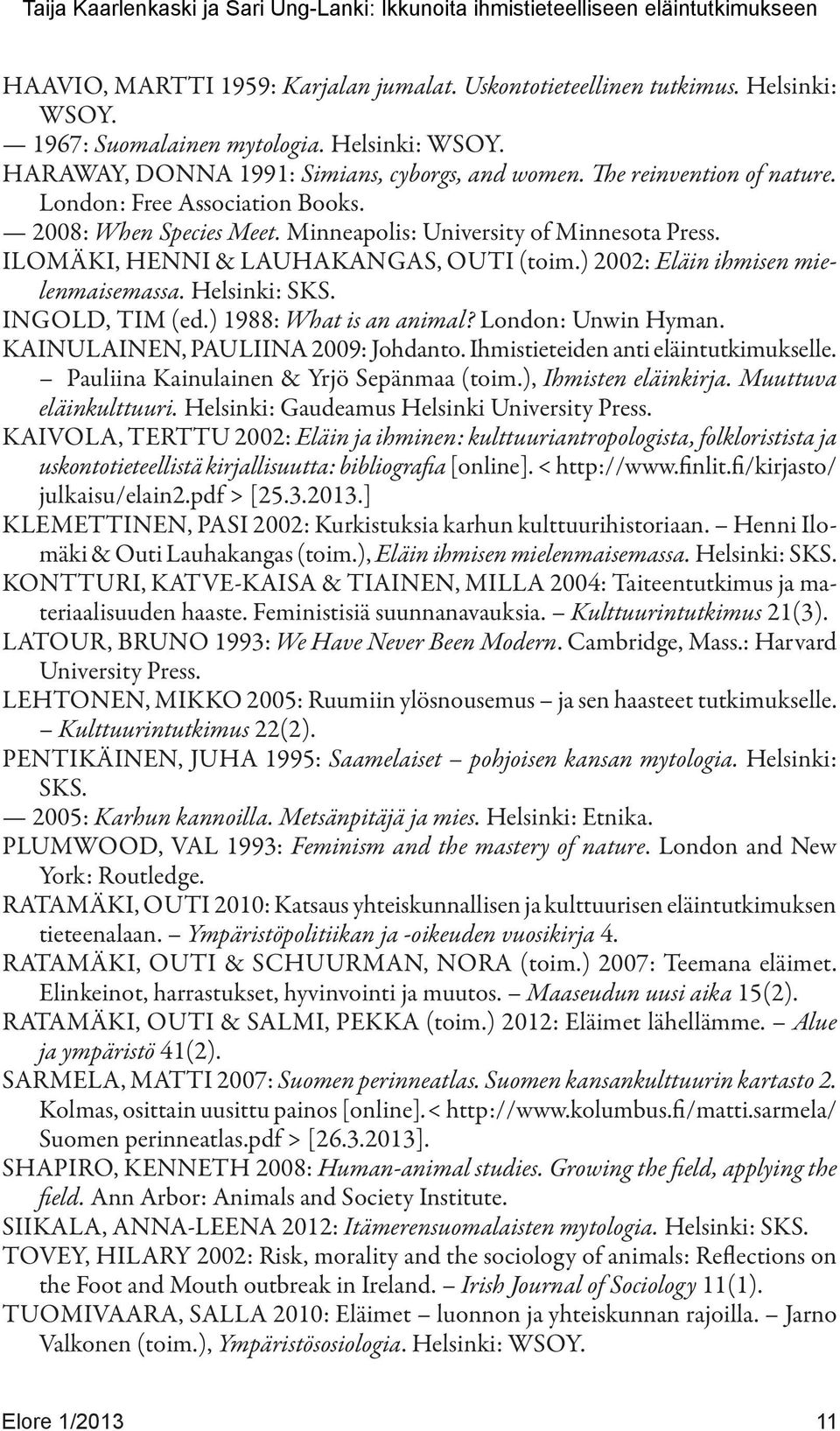 ILOMÄKI, HENNI & LAUHAKANGAS, OUTI (toim.) 2002: Eläin ihmisen mielenmaisemassa. Helsinki: SKS. INGOLD, TIM (ed.) 1988: What is an animal? London: Unwin Hyman. KAINULAINEN, PAULIINA 2009: Johdanto.