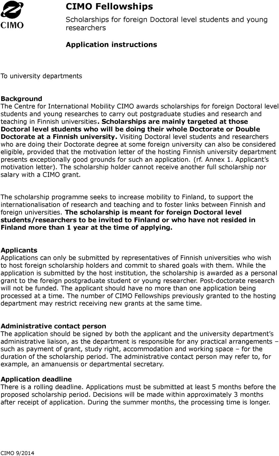 Scholarships are mainly targeted at those Doctoral level students who will be doing their whole Doctorate or Double Doctorate at a Finnish university.