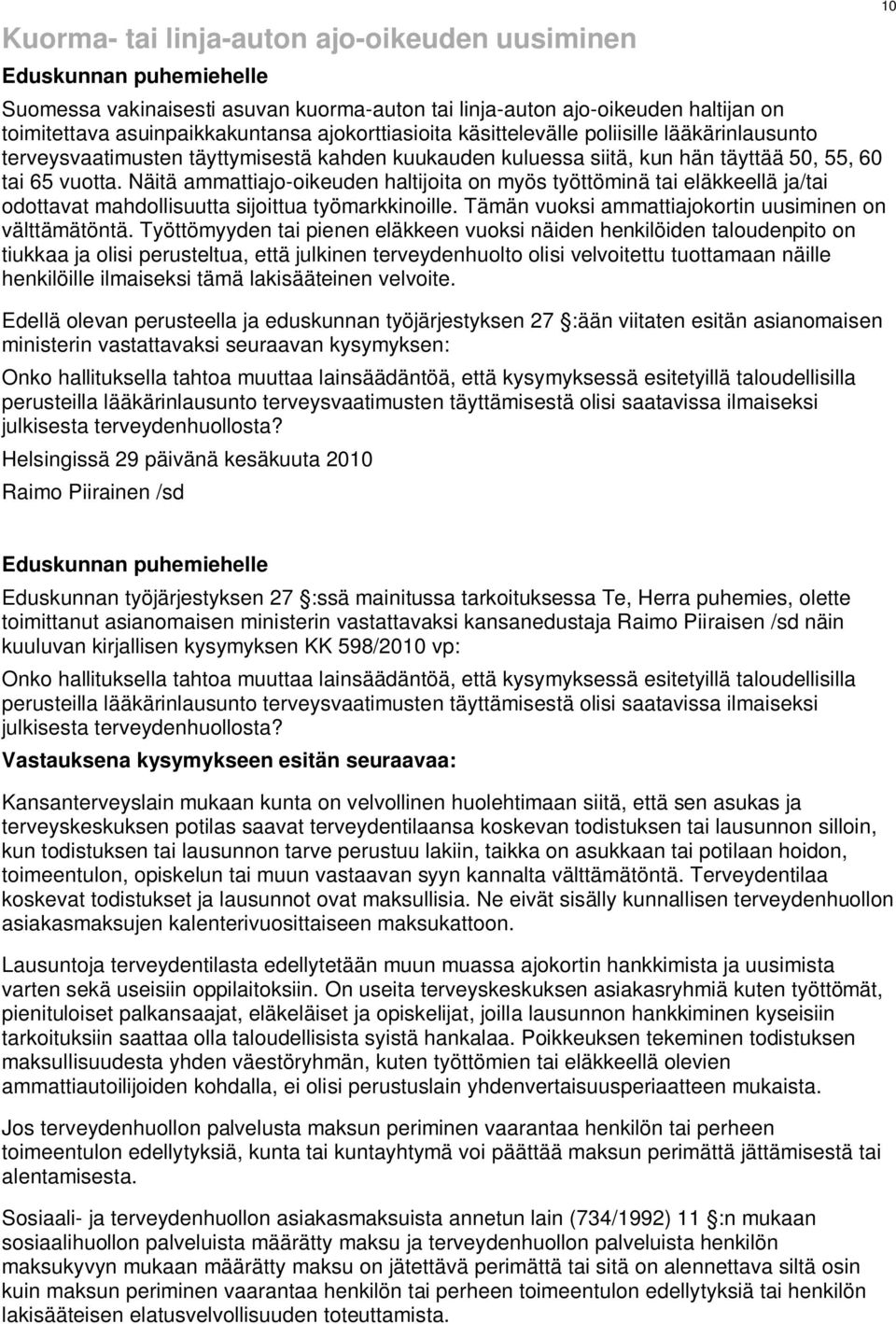 Näitä ammattiajo-oikeuden haltijoita on myös työttöminä tai eläkkeellä ja/tai odottavat mahdollisuutta sijoittua työmarkkinoille. Tämän vuoksi ammattiajokortin uusiminen on välttämätöntä.