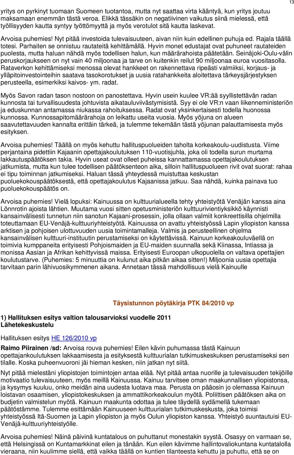 Nyt pitää investoida tulevaisuuteen, aivan niin kuin edellinen puhuja ed. Rajala täällä totesi. Parhaiten se onnistuu rautateitä kehittämällä.