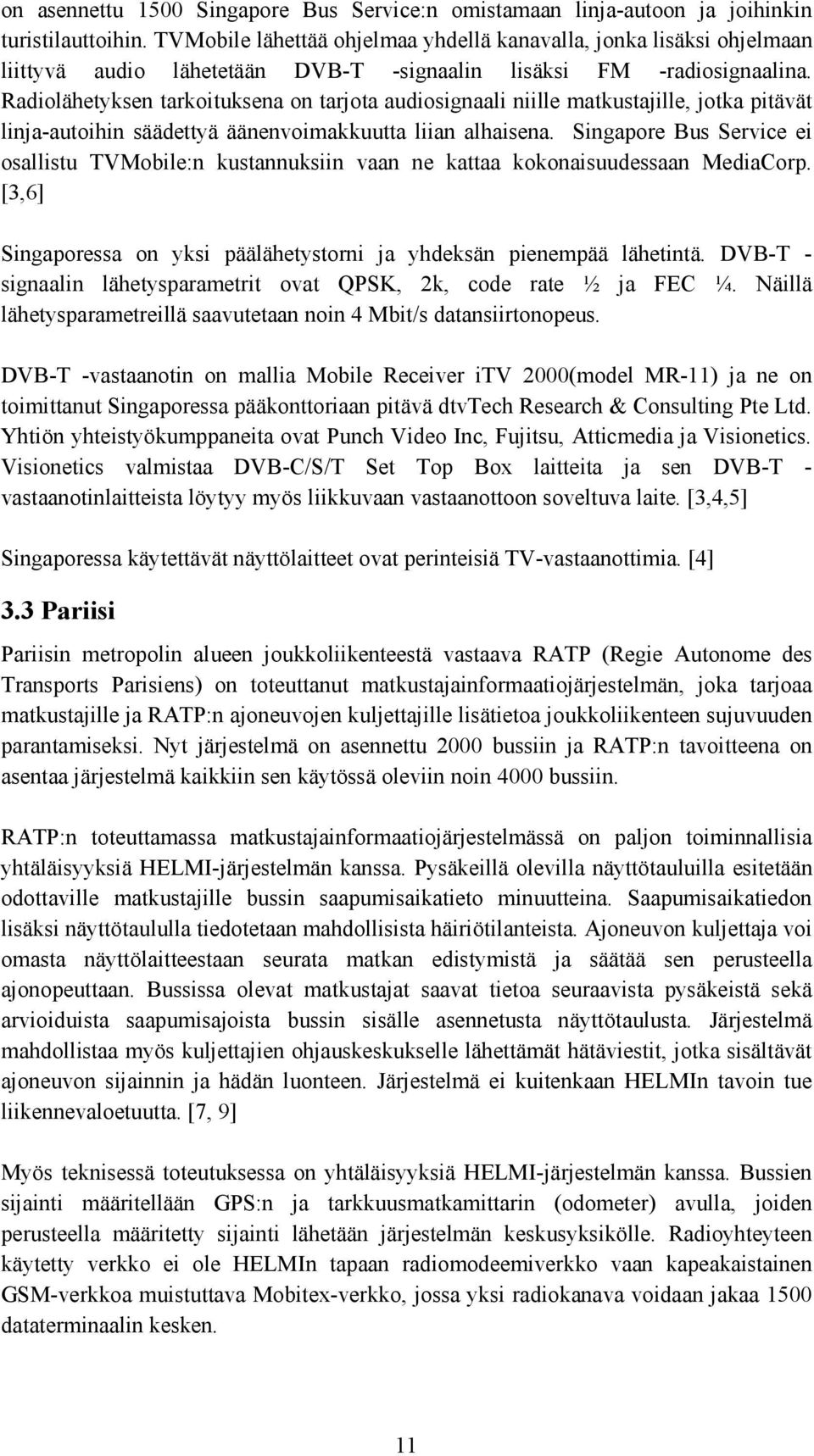 Radiolähetyksen tarkoituksena on tarjota audiosignaali niille matkustajille, jotka pitävät linja-autoihin säädettyä äänenvoimakkuutta liian alhaisena.