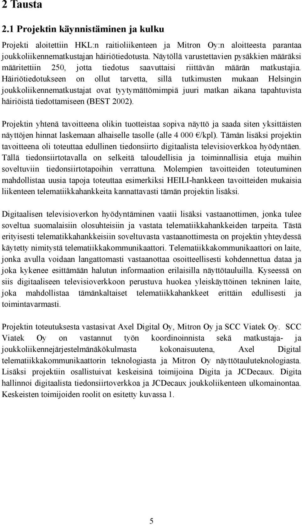 Häiriötiedotukseen on ollut tarvetta, sillä tutkimusten mukaan Helsingin joukkoliikennematkustajat ovat tyytymättömimpiä juuri matkan aikana tapahtuvista häiriöistä tiedottamiseen (BEST 2002).