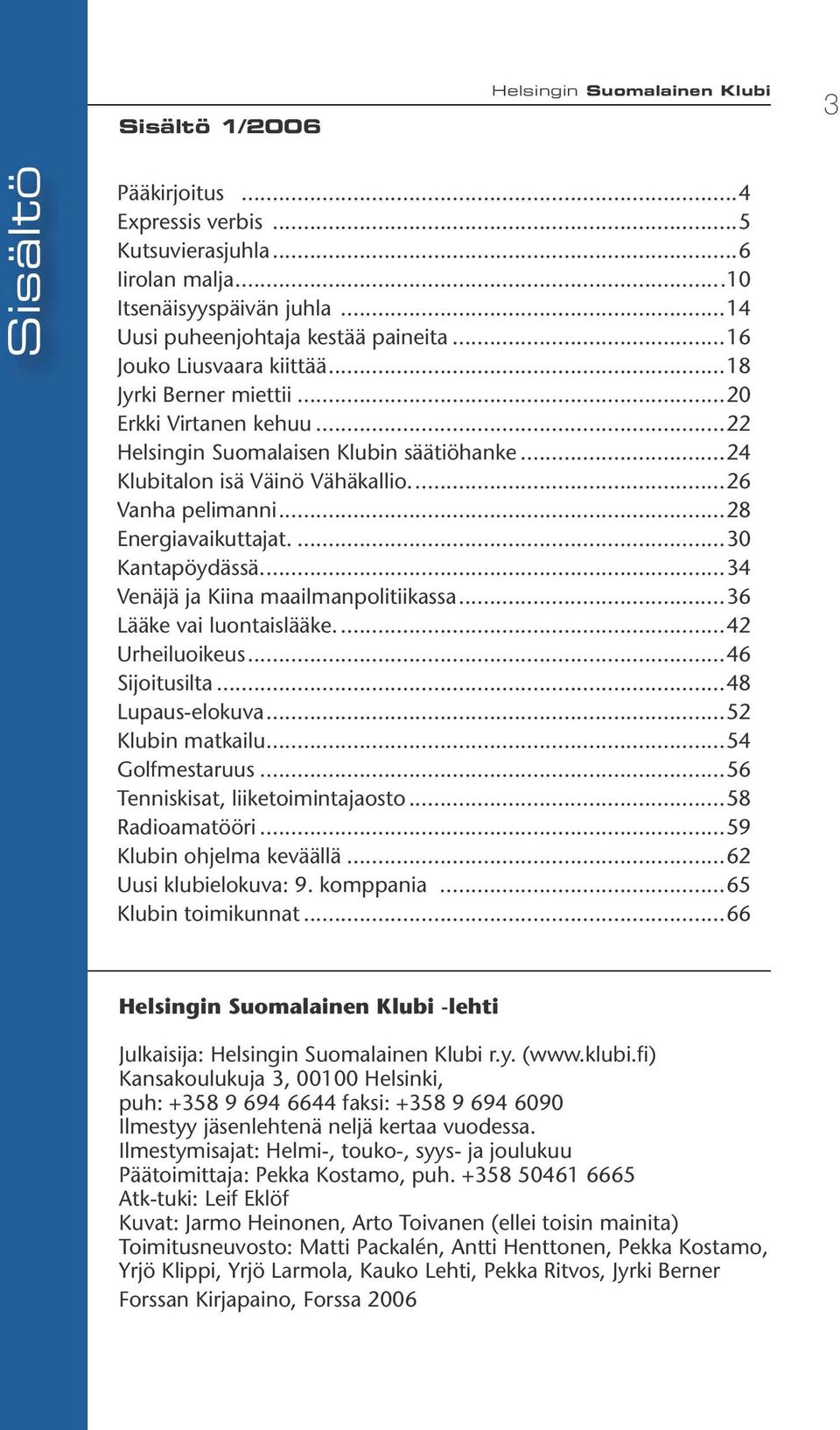 ...34 Venäjä ja Kiina maailmanpolitiikassa...36 Lääke vai luontaislääke....42 Urheiluoikeus...46 Sijoitusilta...48 Lupaus-elokuva...52 Klubin matkailu...54 Golfmestaruus.