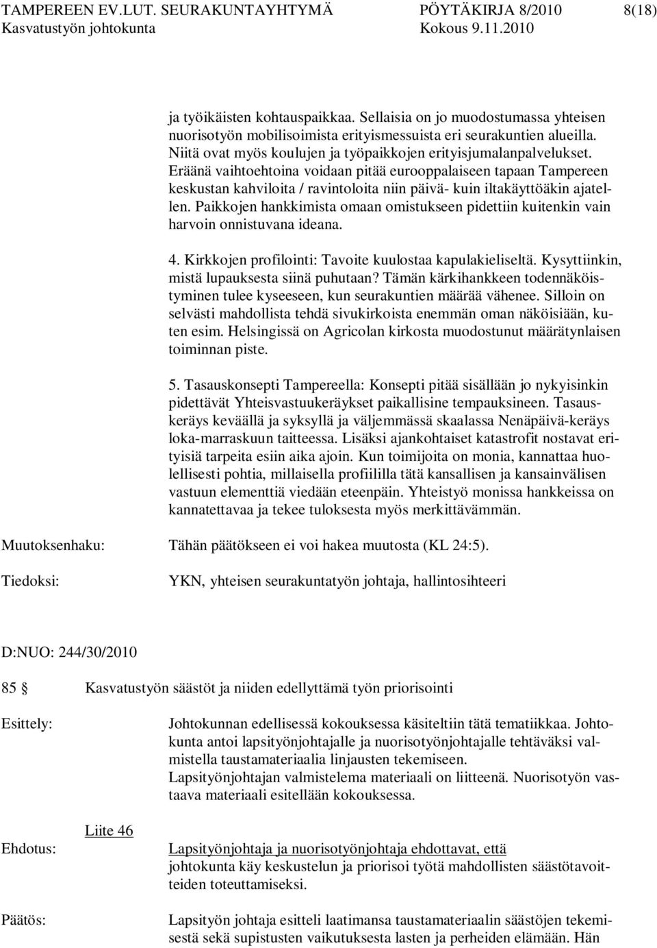 Eräänä vaihtoehtoina voidaan pitää eurooppalaiseen tapaan Tampereen keskustan kahviloita / ravintoloita niin päivä- kuin iltakäyttöäkin ajatellen.