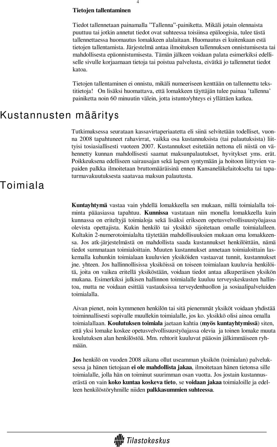 Huomautus ei kuitenkaan estä tietojen tallentamista. Järjestelmä antaa ilmoituksen tallennuksen onnistumisesta tai mahdollisesta epäonnistumisesta.