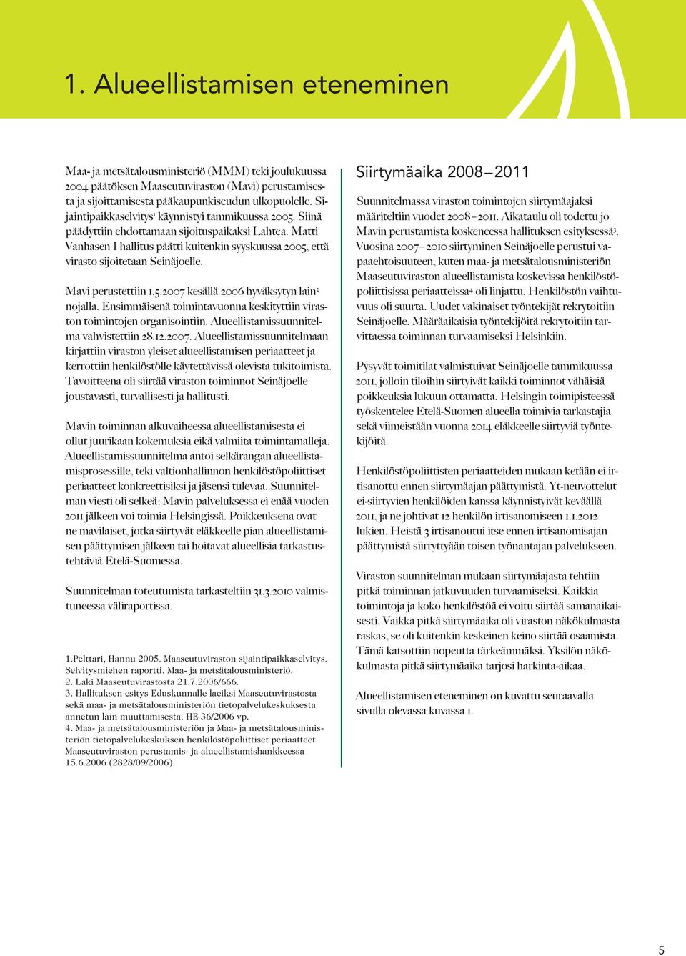 Matti Vanhasen I hallitus päätti kuitenkin syyskuussa 2005, että virasto sijoitetaan Seinäjoelle. Mavi perustettiin 1.5.2007 kesällä 2006 hyväksytyn lain 2 nojalla.