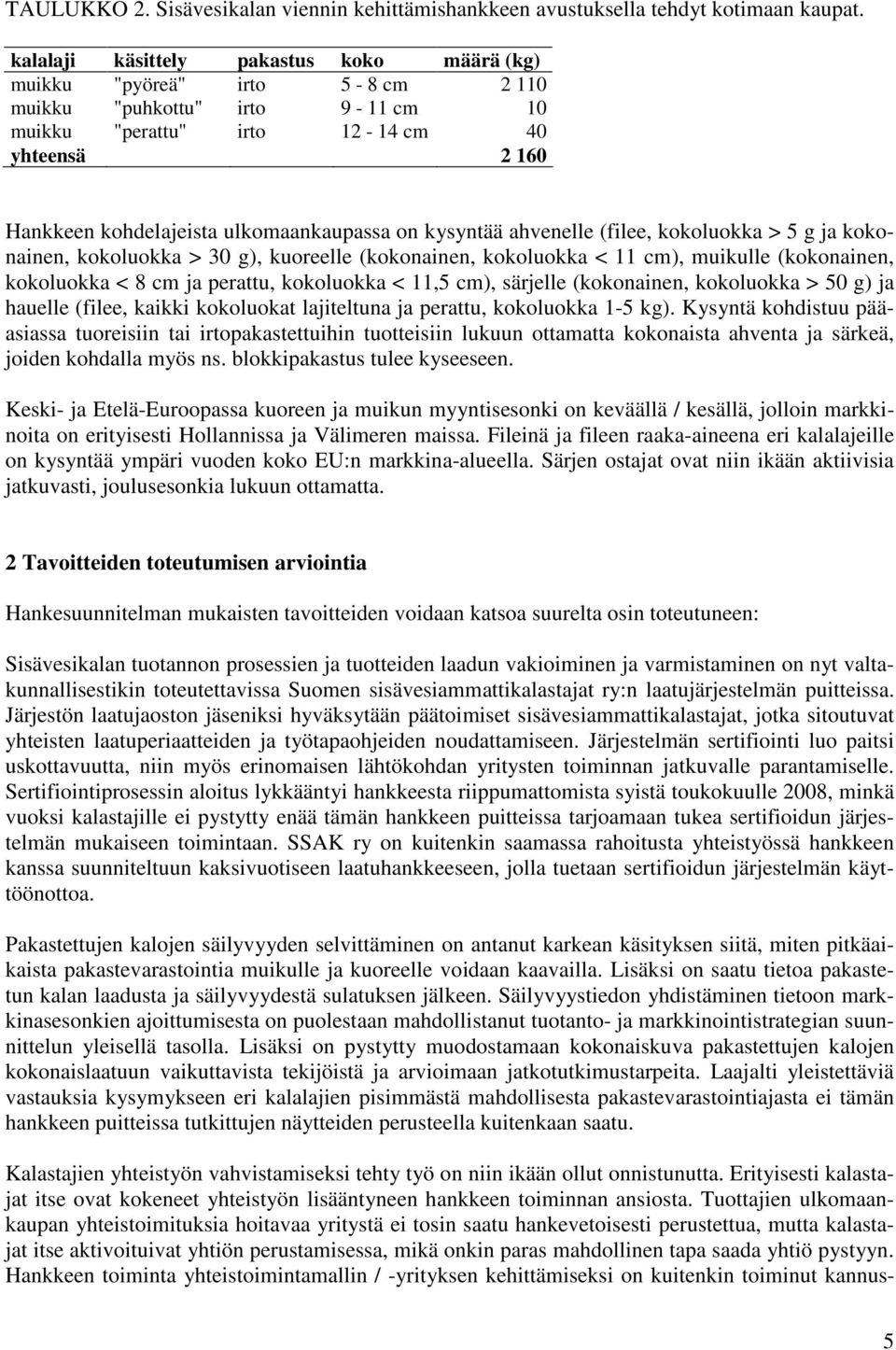 ulkomaankaupassa on kysyntää ahvenelle (filee, kokoluokka > 5 g ja kokonainen, kokoluokka > 30 g), kuoreelle (kokonainen, kokoluokka < 11 cm), muikulle (kokonainen, kokoluokka < 8 cm ja perattu,