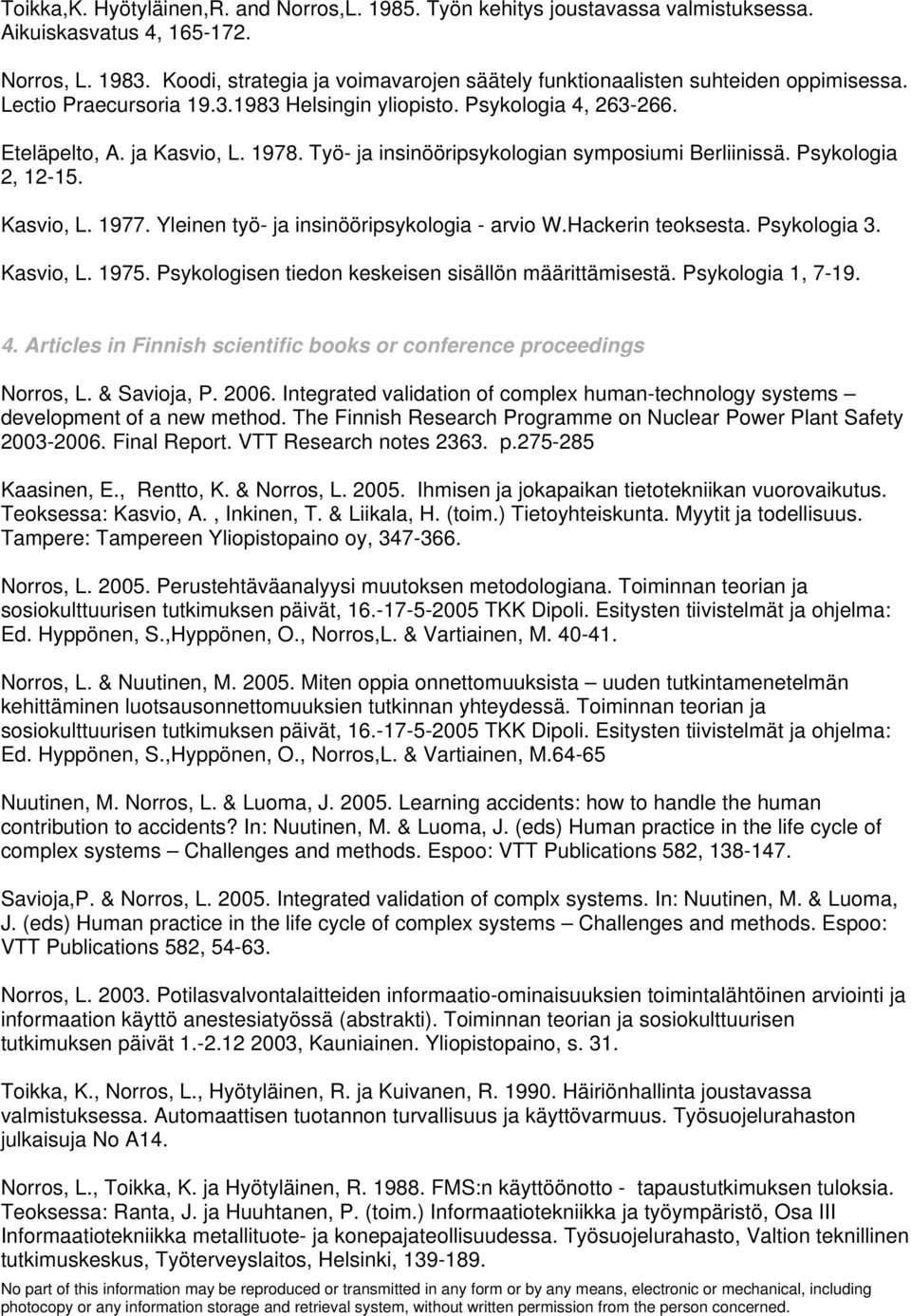 Työ- ja insinööripsykologian symposiumi Berliinissä. Psykologia 2, 12-15. Kasvio, L. 1977. Yleinen työ- ja insinööripsykologia - arvio W.Hackerin teoksesta. Psykologia 3. Kasvio, L. 1975.