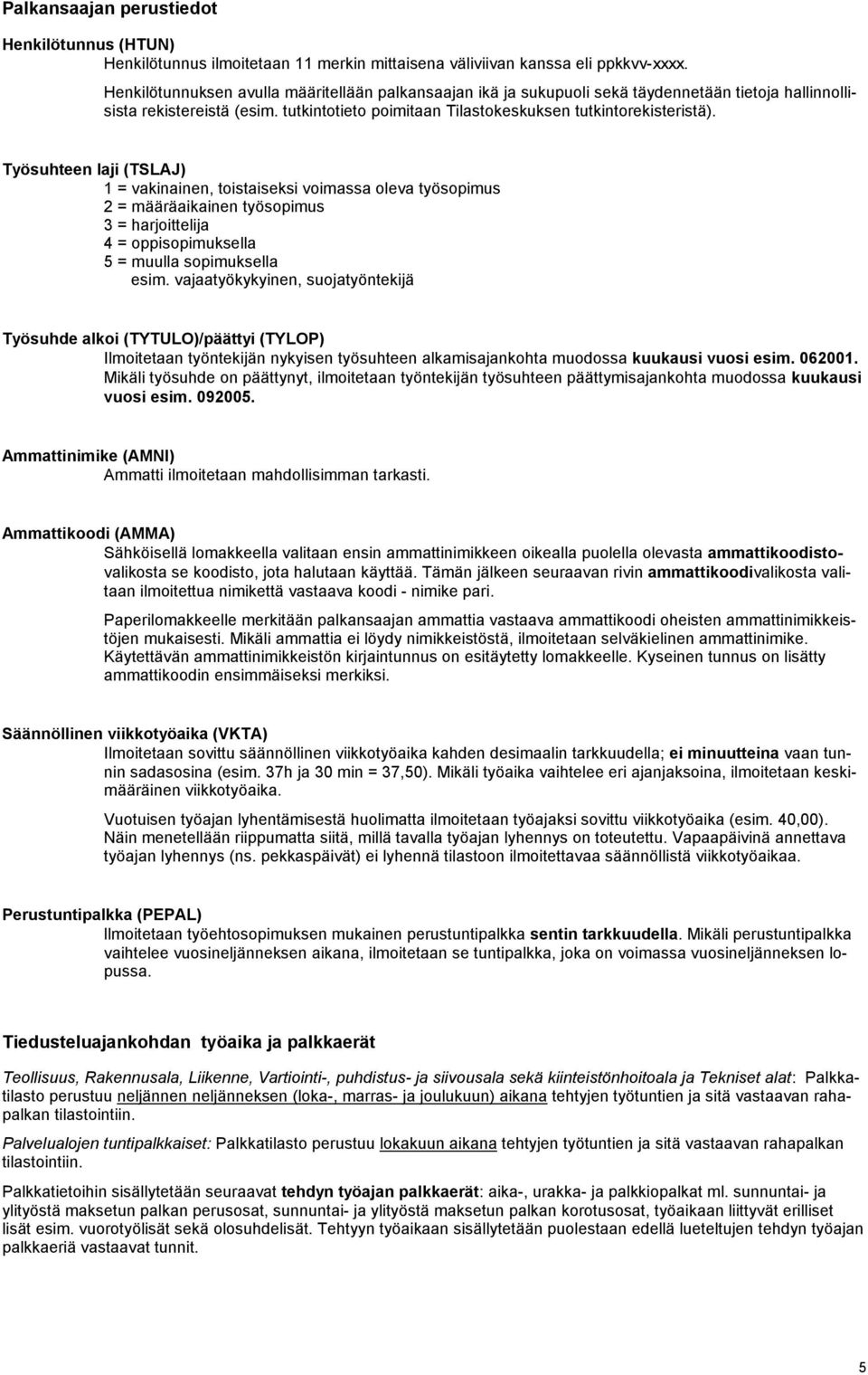 Työsuhteen laji (TSLAJ) 1 = vakinainen, toistaiseksi voimassa oleva työsopimus 2 = määräaikainen työsopimus 3 = harjoittelija 4 = oppisopimuksella 5 = muulla sopimuksella esim.