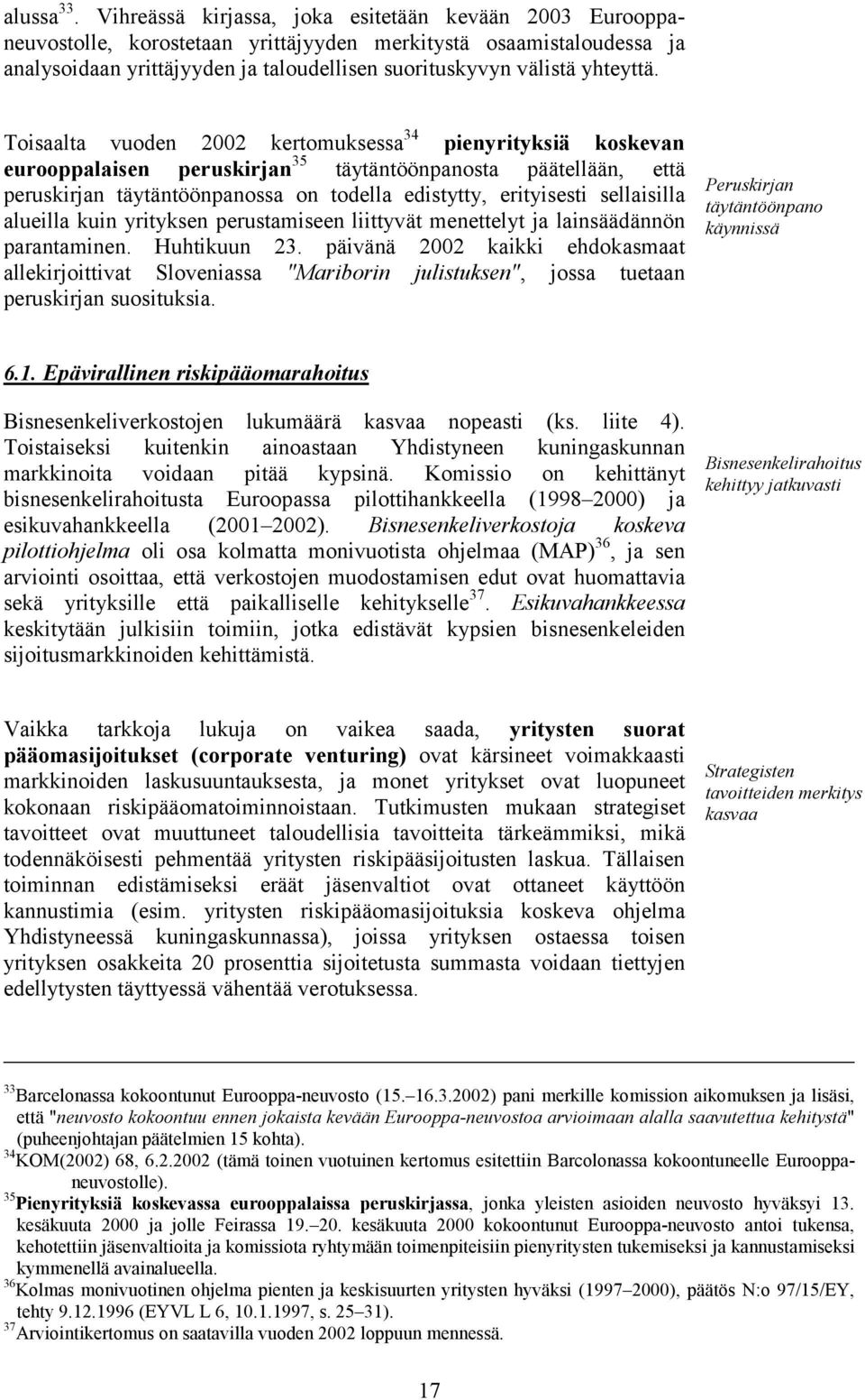 Toisaalta vuoden 2002 kertomuksessa 34 pienyrityksiä koskevan eurooppalaisen peruskirjan 35 täytäntöönpanosta päätellään, että peruskirjan täytäntöönpanossa on todella edistytty, erityisesti