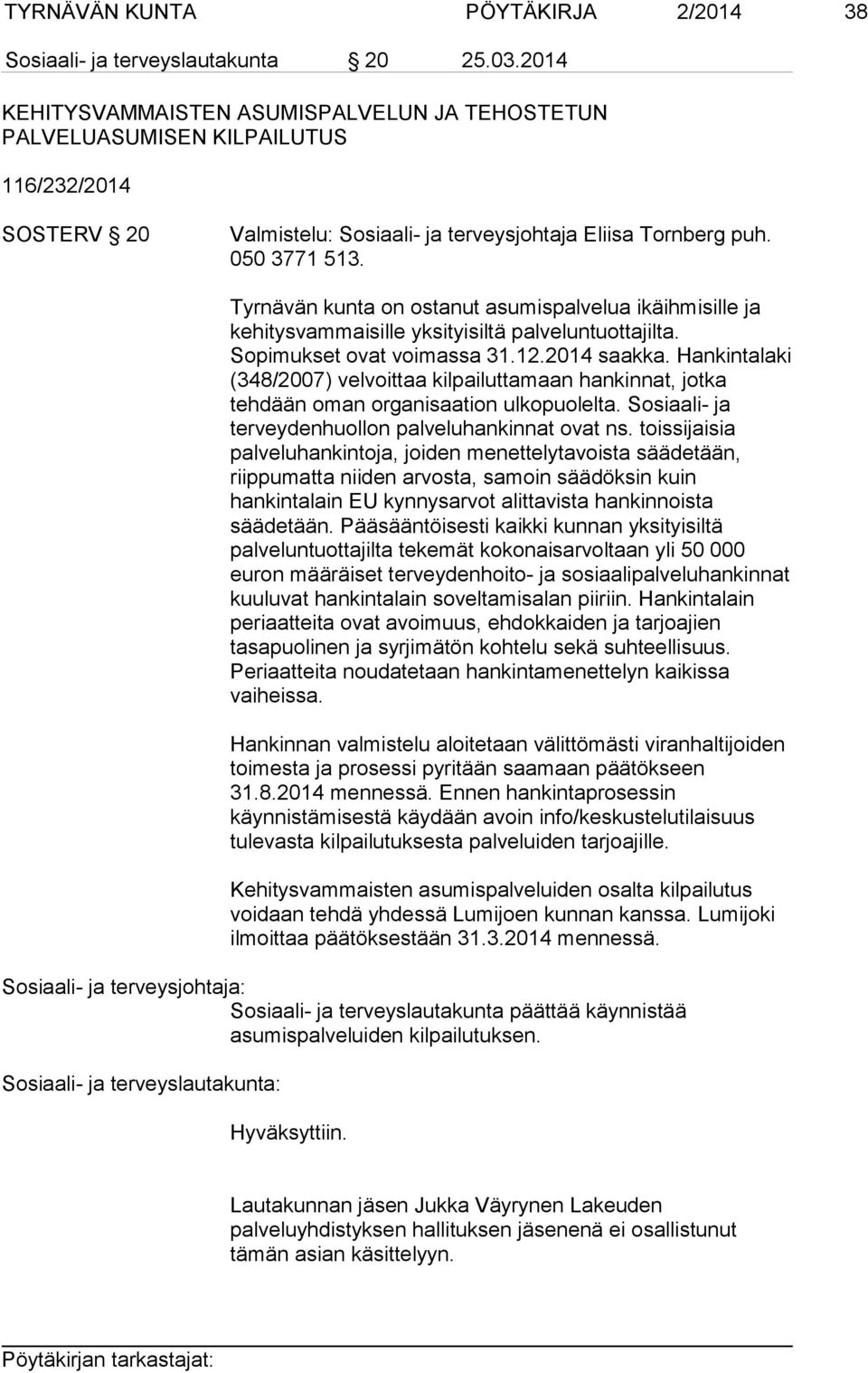 Tyrnävän kunta on ostanut asumispalvelua ikäihmisille ja kehitysvammaisille yksityisiltä palveluntuottajilta. Sopimukset ovat voimassa 31.12.2014 saakka.