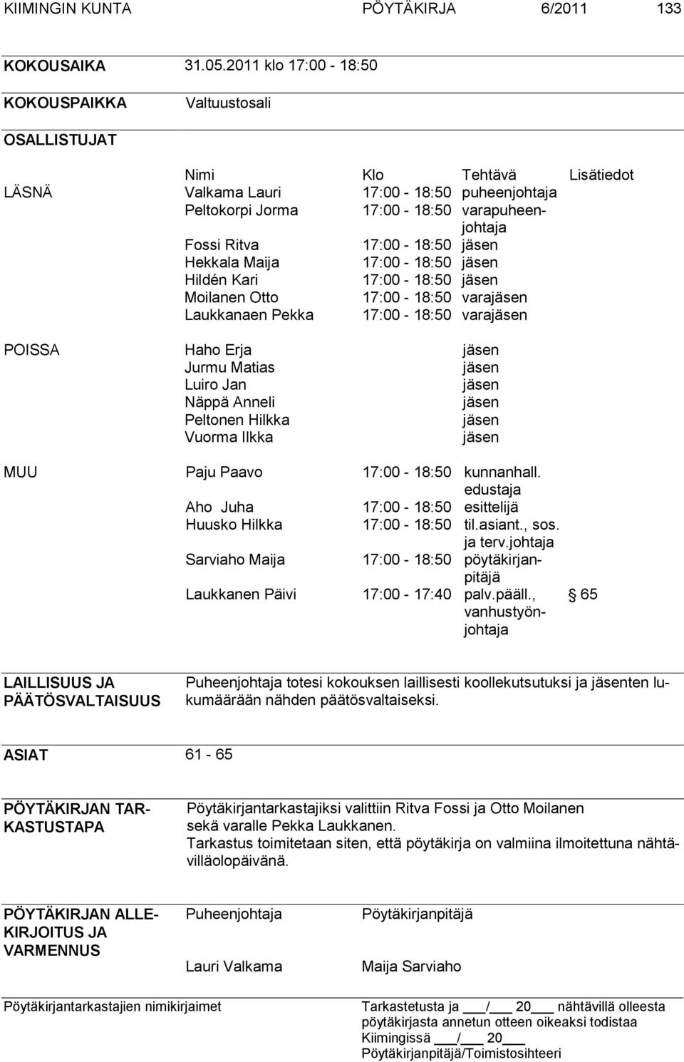 17:00-18:50 jäsen Hekkala Maija 17:00-18:50 jäsen Hildén Kari 17:00-18:50 jäsen Moilanen Otto 17:00-18:50 varajäsen Laukkanaen Pekka 17:00-18:50 varajäsen POISSA Haho Erja jäsen Jurmu Matias jäsen