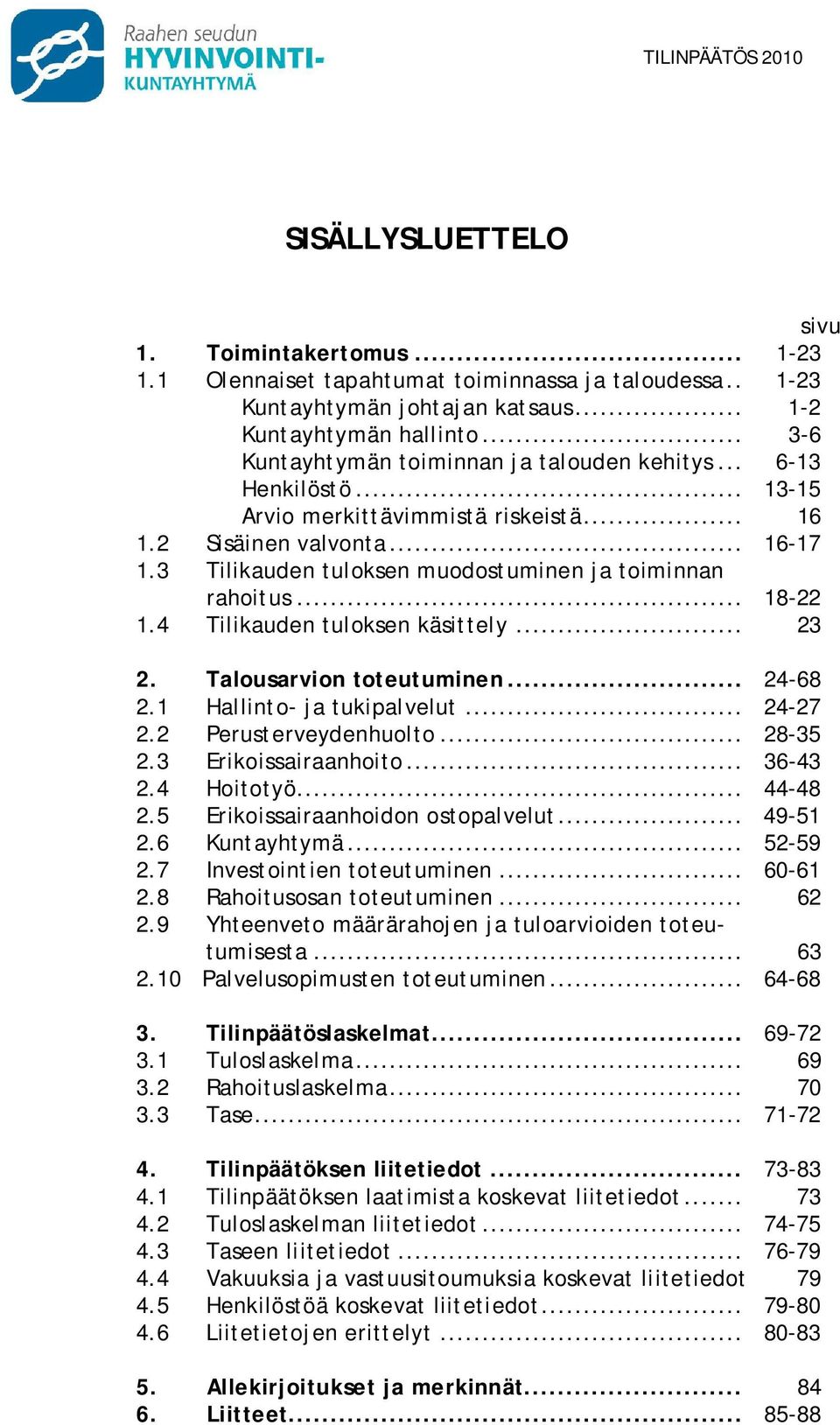 3 Tilikauden tuloksen muodostuminen ja toiminnan rahoitus... 18-22 1.4 Tilikauden tuloksen käsittely... 23 2. Talousarvion toteutuminen... 24-68 2.1 Hallinto- ja tukipalvelut... 24-27 2.