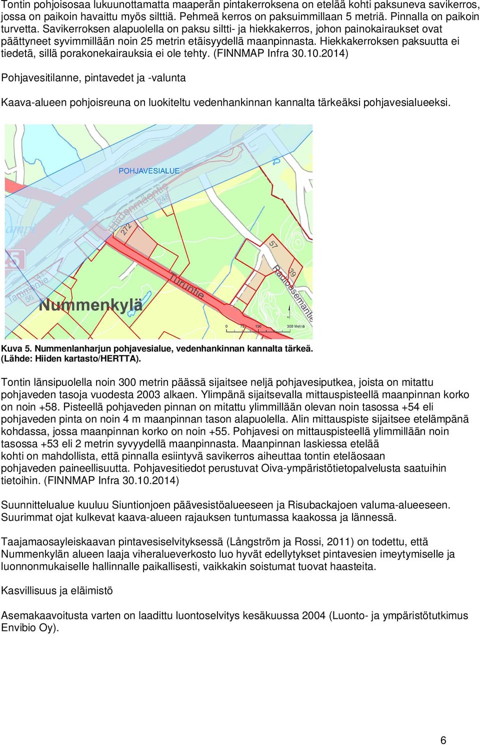 Hiekkakerroksen paksuutta ei tiedetä, sillä porakonekairauksia ei ole tehty. (FINNMAP Infra 30.10.