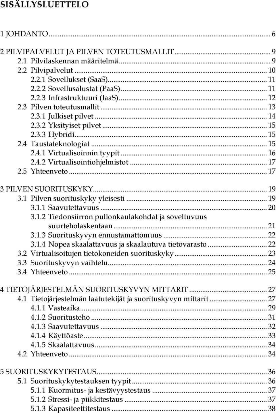 .. 16 2.4.2 Virtualisointiohjelmistot... 17 2.5 Yhteenveto... 17 3 PILVEN SUORITUSKYKY... 19 3.1 Pilven suorituskyky yleisesti... 19 3.1.1 Saavutettavuus... 20 3.1.2 Tiedonsiirron pullonkaulakohdat ja soveltuvuus suurteholaskentaan.