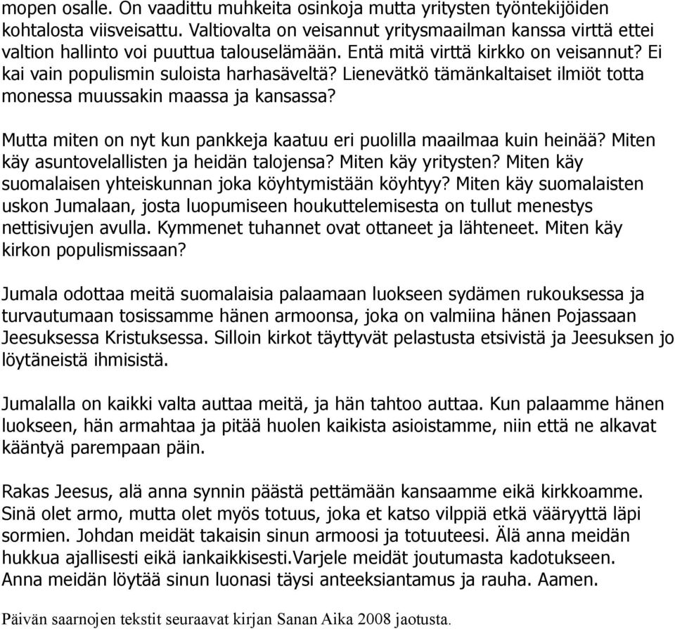 Lienevätkö tämänkaltaiset ilmiöt totta monessa muussakin maassa ja kansassa? Mutta miten on nyt kun pankkeja kaatuu eri puolilla maailmaa kuin heinää? Miten käy asuntovelallisten ja heidän talojensa?