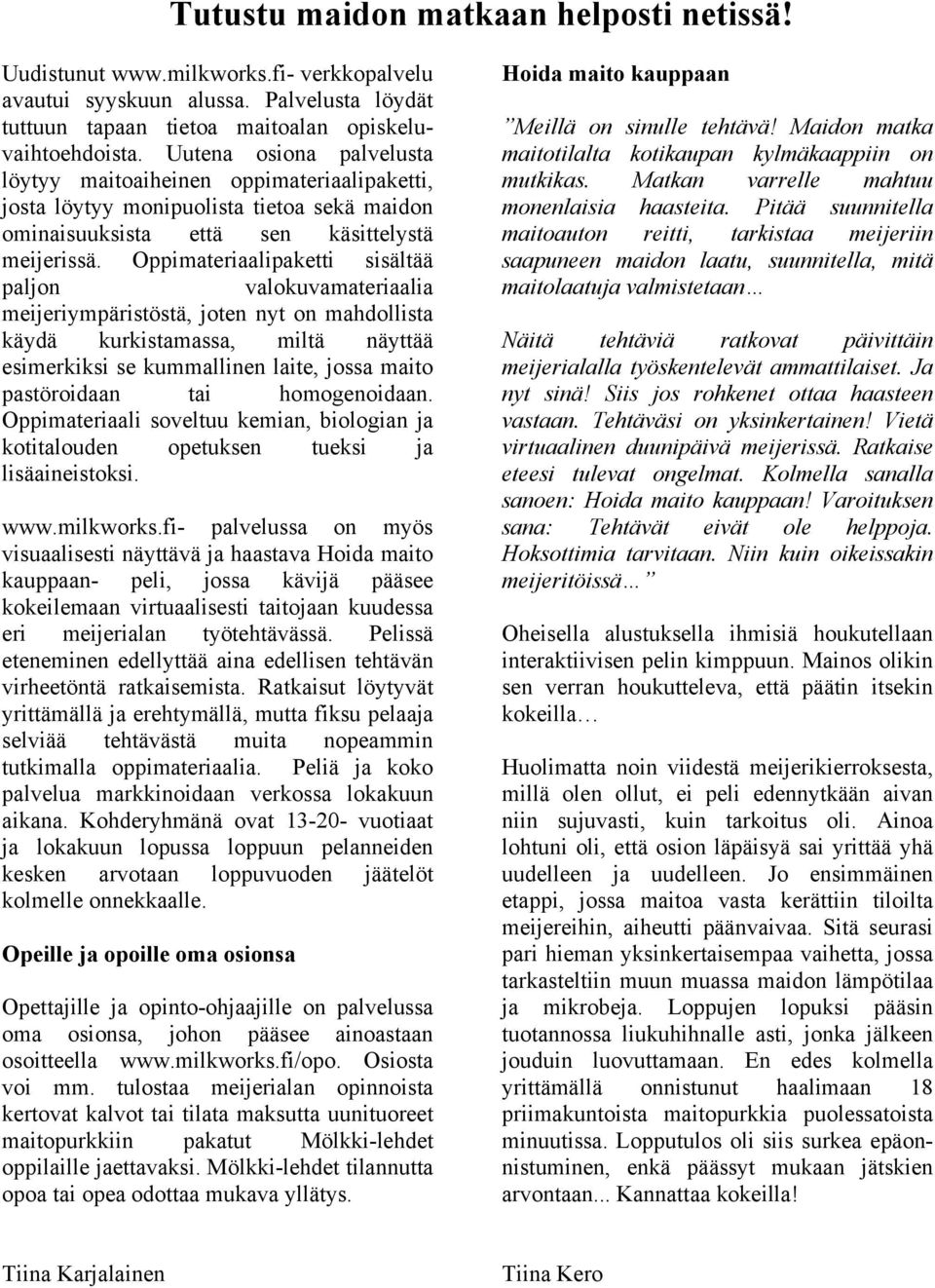 Oppimateriaalipaketti sisältää paljon valokuvamateriaalia meijeriympäristöstä, joten nyt on mahdollista käydä kurkistamassa, miltä näyttää esimerkiksi se kummallinen laite, jossa maito pastöroidaan