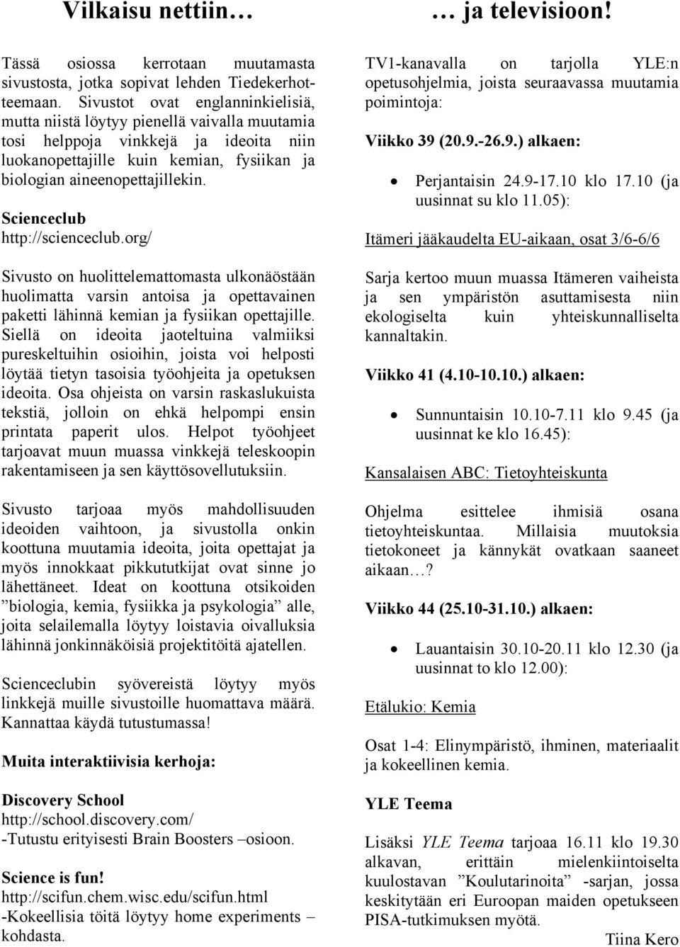 Scienceclub http://scienceclub.org/ Sivusto on huolittelemattomasta ulkonäöstään huolimatta varsin antoisa ja opettavainen paketti lähinnä kemian ja fysiikan opettajille.