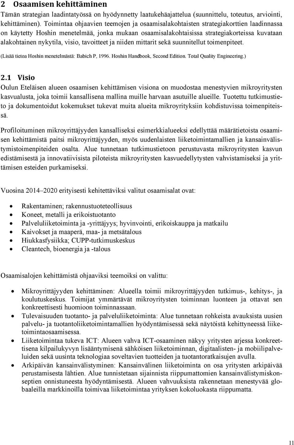 visio, tavoitteet ja niiden mittarit sekä suunnitellut toimenpiteet. (Lisää tietoa Hoshin menetelmästä: Babich P, 1996. Hoshin Handbook, Second Edition. Total Quality Engineering.) 2.