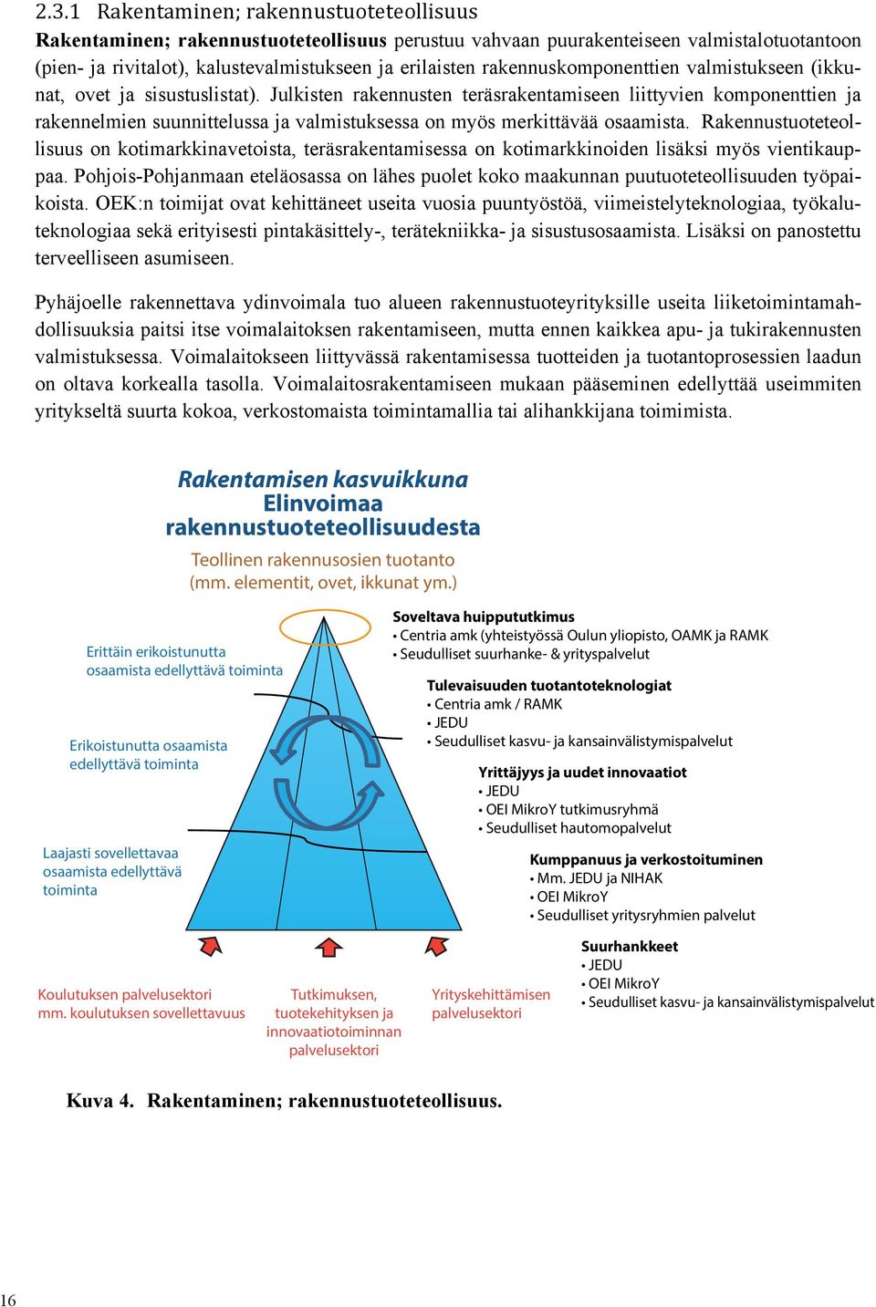 Julkisten rakennusten teräsrakentamiseen liittyvien komponenttien ja rakennelmien suunnittelussa ja valmistuksessa on myös merkittävää osaamista.