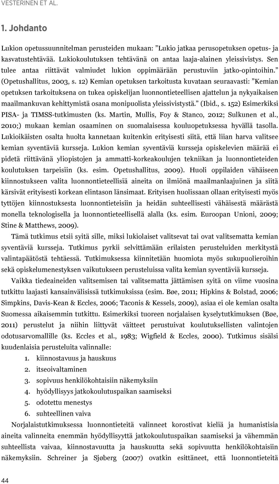 12) Kemian opetuksen tarkoitusta kuvataan seuraavasti: Kemian opetuksen tarkoituksena on tukea opiskelijan luonnontieteellisen ajattelun ja nykyaikaisen maailmankuvan kehittymistä osana monipuolista