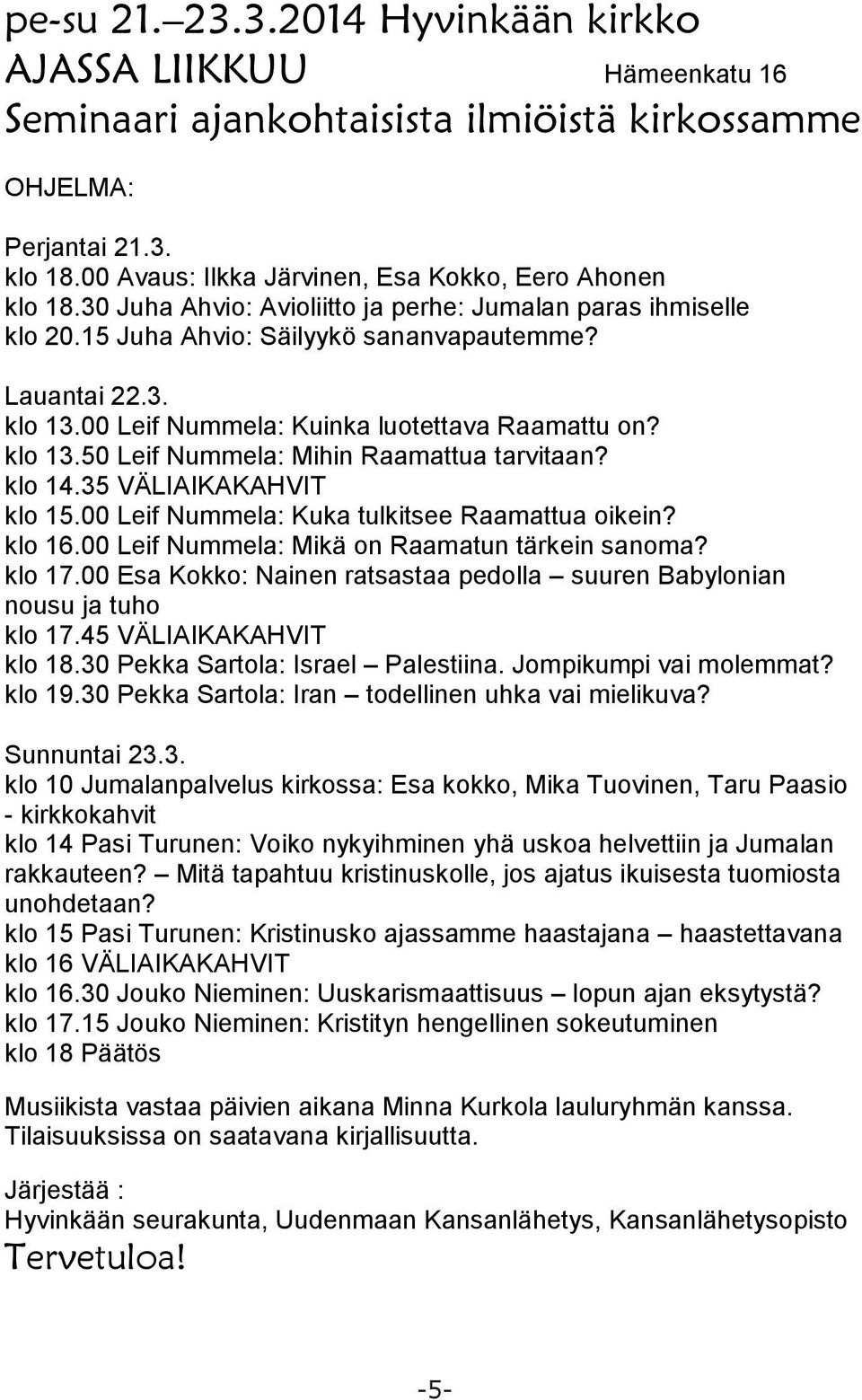 00 Leif Nummela: Kuinka luotettava Raamattu on? klo 13.50 Leif Nummela: Mihin Raamattua tarvitaan? klo 14.35 VÄLIAIKAKAHVIT klo 15.00 Leif Nummela: Kuka tulkitsee Raamattua oikein? klo 16.