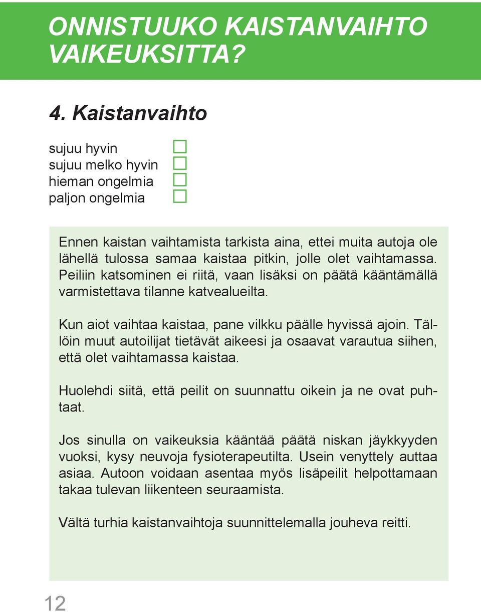 vaihtamassa. Peiliin katsominen ei riitä, vaan lisäksi on päätä kääntämällä varmistettava tilanne katvealueilta. Kun aiot vaihtaa kaistaa, pane vilkku päälle hyvissä ajoin.