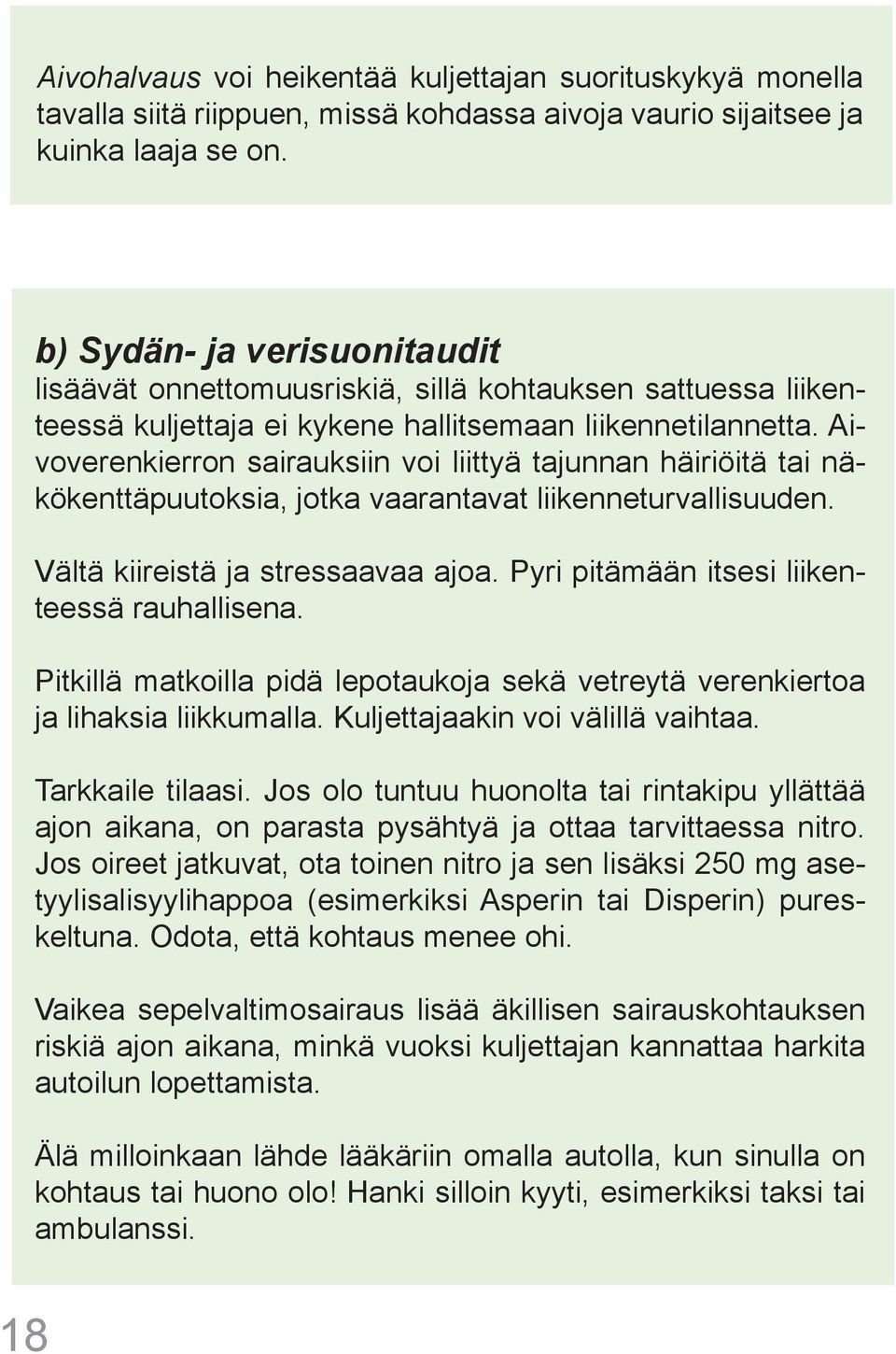 Aivoverenkierron sairauksiin voi liittyä tajunnan häiriöitä tai näkökenttäpuutoksia, jotka vaarantavat liikenneturvallisuuden. Vältä kiireistä ja stressaavaa ajoa.