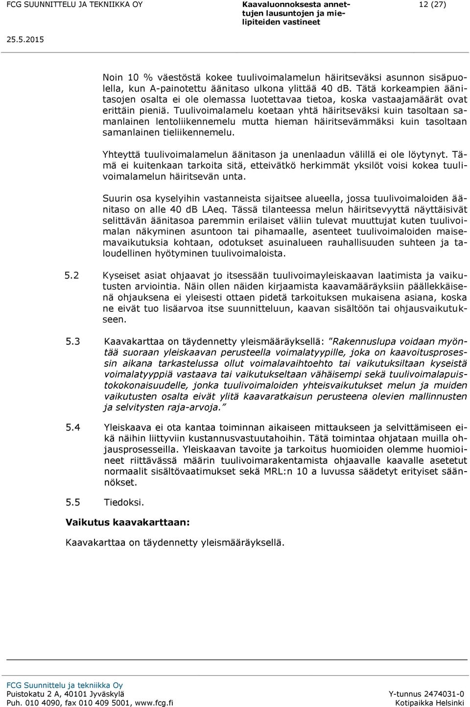 Tuulivoimalamelu koetaan yhtä häiritseväksi kuin tasoltaan samanlainen lentoliikennemelu mutta hieman häiritsevämmäksi kuin tasoltaan samanlainen tieliikennemelu.