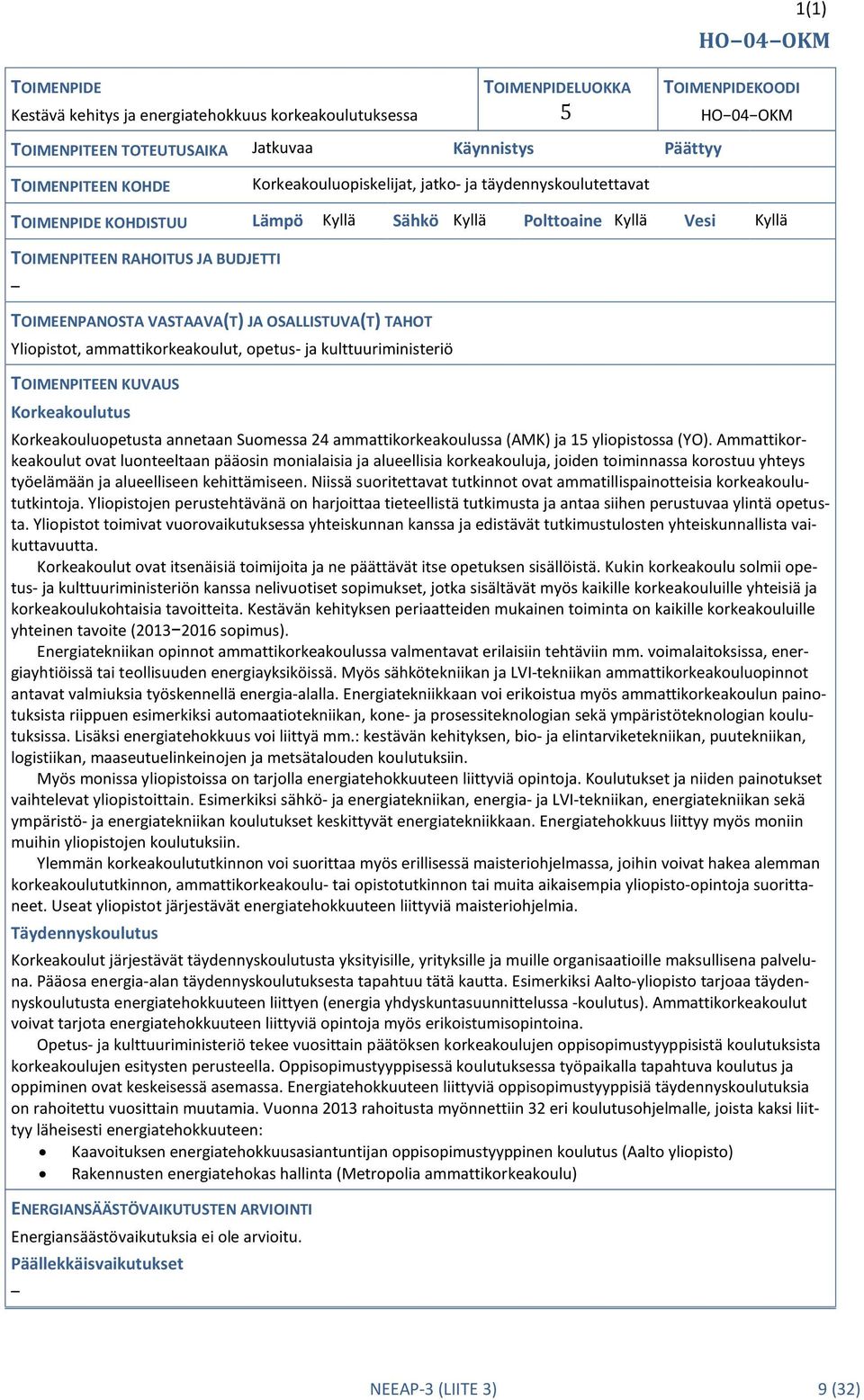 OSALLISTUVA(T) TAHOT Yliopistot, ammattikorkeakoulut, opetus- ja kulttuuriministeriö TOIMENPITEEN KUVAUS Korkeakoulutus Korkeakouluopetusta annetaan Suomessa 24 ammattikorkeakoulussa (AMK) ja 15