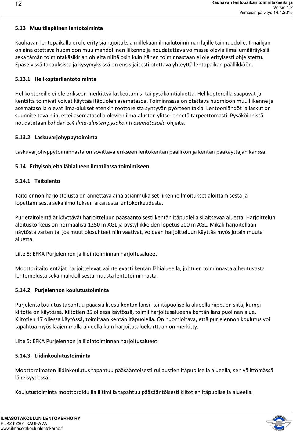 erityisesti ohjeistettu. Epäselvissä tapauksissa ja kysymyksissä on ensisijaisesti otettava yhteyttä lentopaikan päällikköön. 5.13.