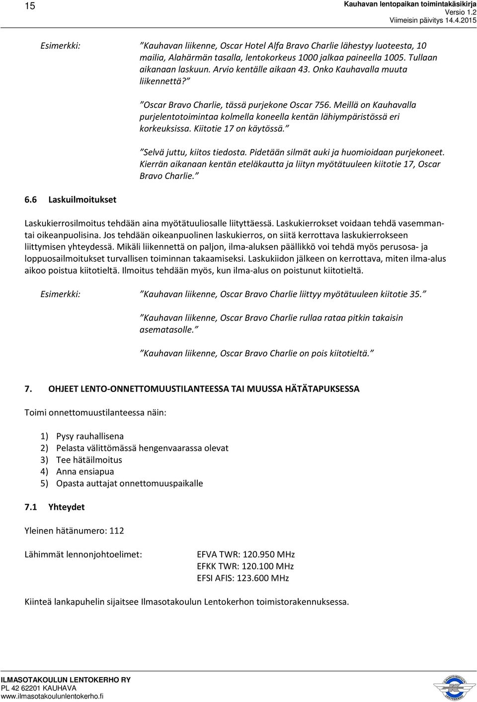 Meillä on Kauhavalla purjelentotoimintaa kolmella koneella kentän lähiympäristössä eri korkeuksissa. Kiitotie 17 on käytössä. Selvä juttu, kiitos tiedosta.