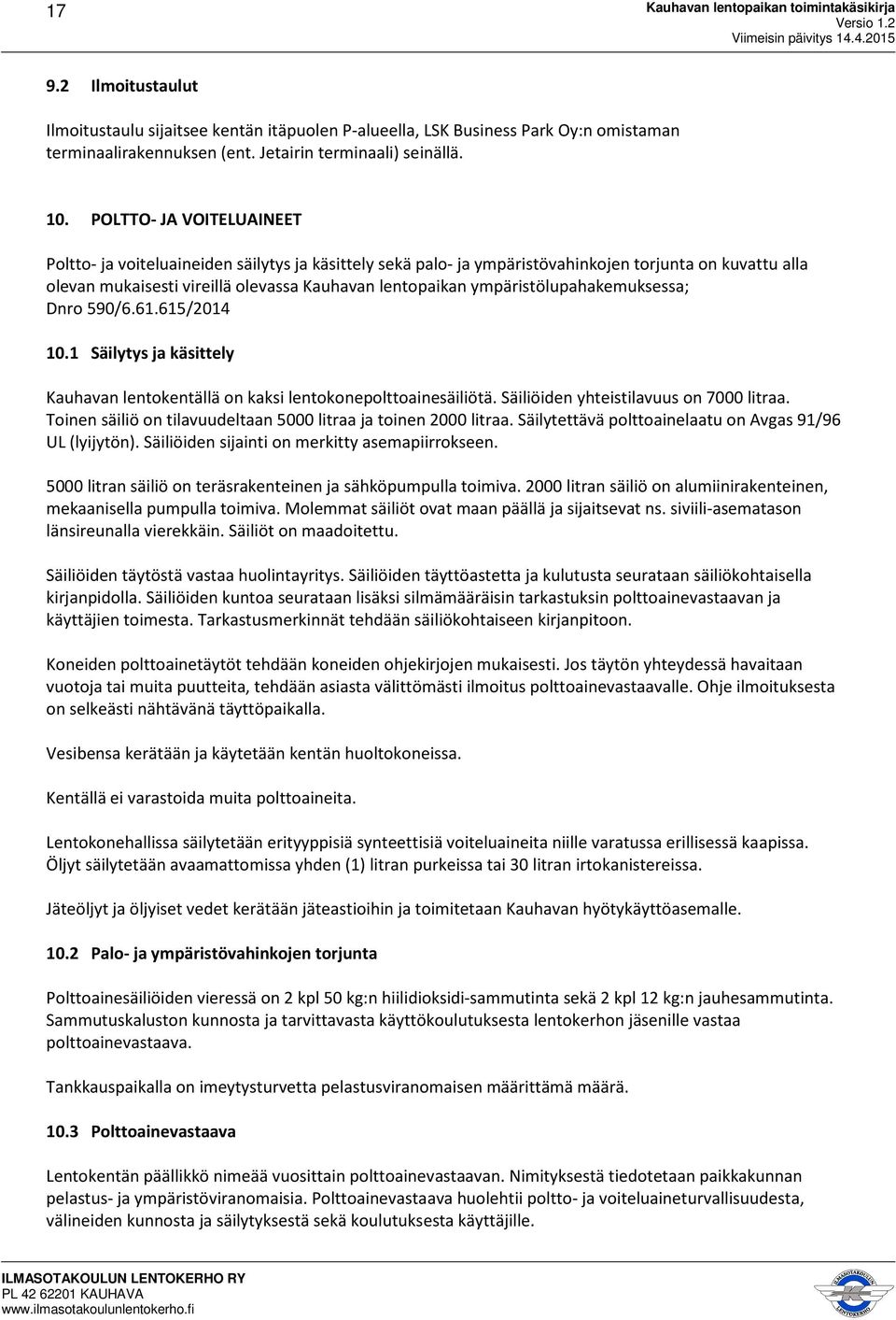 ympäristölupahakemuksessa; Dnro 590/6.61.615/2014 10.1 Säilytys ja käsittely Kauhavan lentokentällä on kaksi lentokonepolttoainesäiliötä. Säiliöiden yhteistilavuus on 7000 litraa.