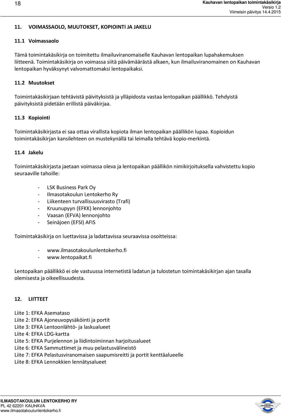 2 Muutokset Toimintakäsikirjaan tehtävistä päivityksistä ja ylläpidosta vastaa lentopaikan päällikkö. Tehdyistä päivityksistä pidetään erillistä päiväkirjaa. 11.