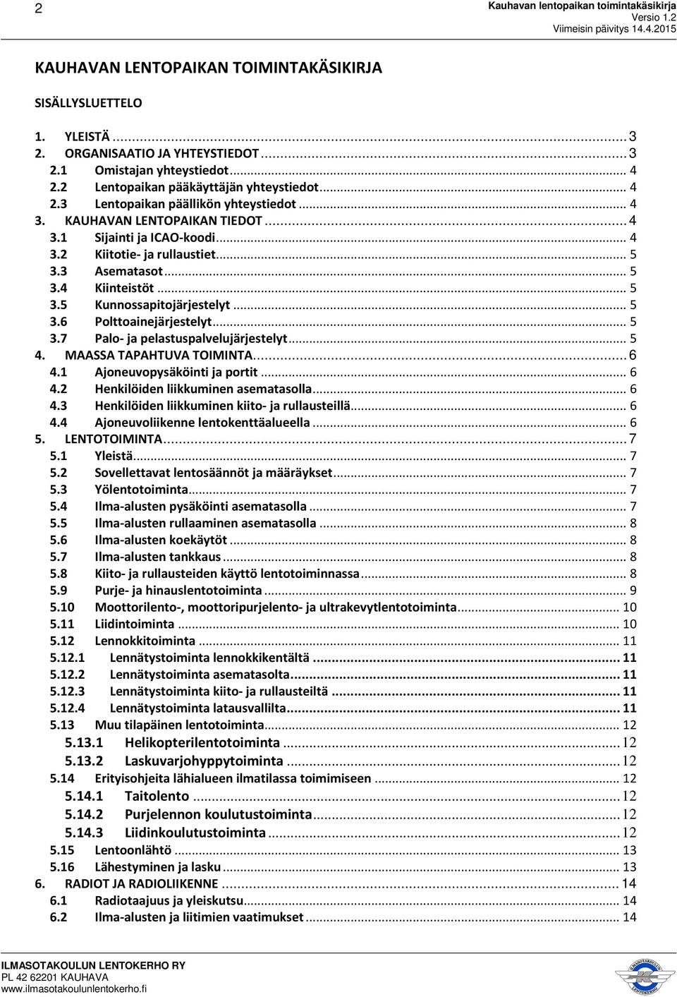 .. 5 3.7 Palo- ja pelastuspalvelujärjestelyt... 5 4. MAASSA TAPAHTUVA TOIMINTA... 6 4.1 Ajoneuvopysäköinti ja portit... 6 4.2 Henkilöiden liikkuminen asematasolla... 6 4.3 Henkilöiden liikkuminen kiito- ja rullausteillä.